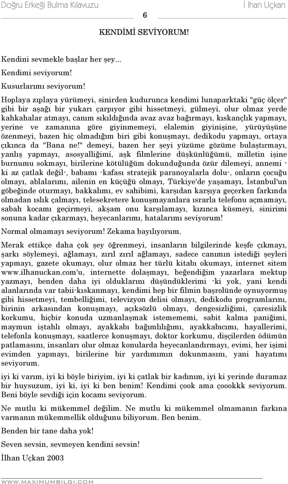 avaz bağırmayı, kıskançlık yapmayı, yerine ve zamanına göre giyinmemeyi, elalemin giyinişine, yürüyüşüne özenmeyi, bazen hiç olmadığım biri gibi konuşmayı, dedikodu yapmayı, ortaya çıkınca da "Bana