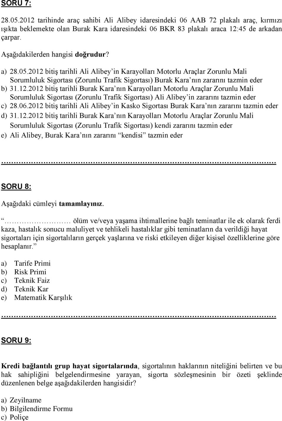 2012 bitiş tarihli Ali Alibey in Karayolları Motorlu Araçlar Zorunlu Mali Sorumluluk Sigortası (Zorunlu Trafik Sigortası) Burak Kara nın zararını tazmin eder b) 31.12.2012 bitiş tarihli Burak Kara nın Karayolları Motorlu Araçlar Zorunlu Mali Sorumluluk Sigortası (Zorunlu Trafik Sigortası) Ali Alibey in zararını tazmin eder c) 28.