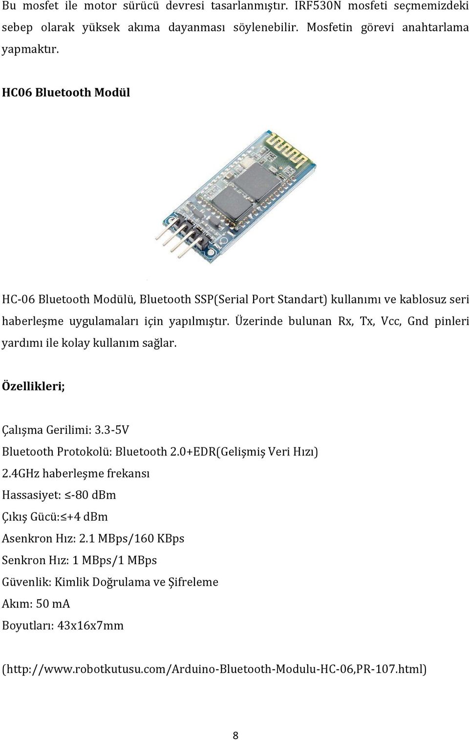 Üzerinde bulunan Rx, Tx, Vcc, Gnd pinleri yardımı ile kolay kullanım sağlar. Özellikleri; Çalışma Gerilimi: 3.3-5V Bluetooth Protokolü: Bluetooth 2.0+EDR(Gelişmiş Veri Hızı) 2.