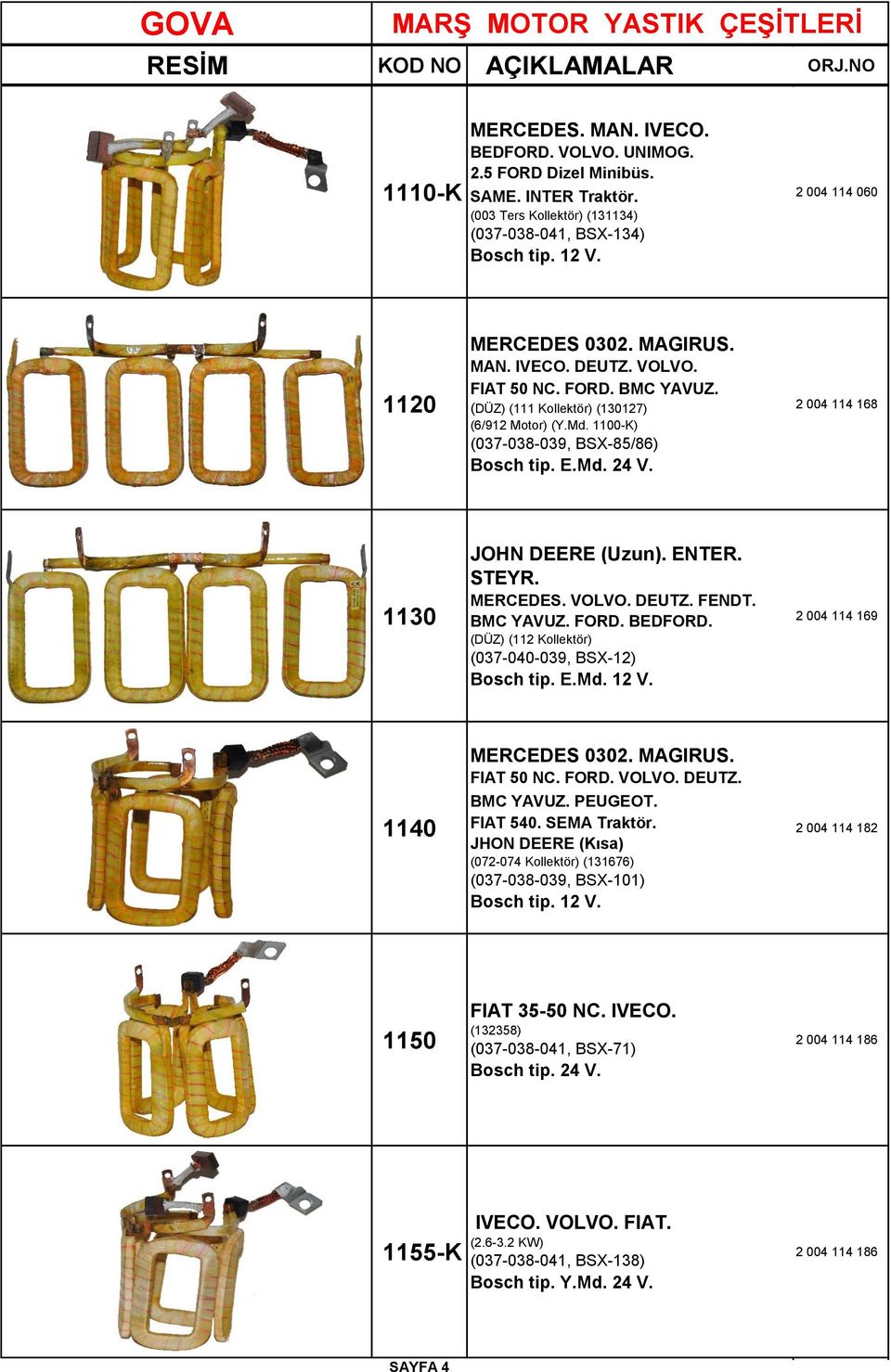 2 004 114 168 1130 JOHN DEERE (Uzun). ENTER. STEYR. MERCEDES. VOLVO. DEUTZ. FENDT. BMC YAVUZ. FORD. BEDFORD. (DÜZ) (112 Kollektör) (037-040-039, BSX-12) Bosch tip. E.Md. 12 V.