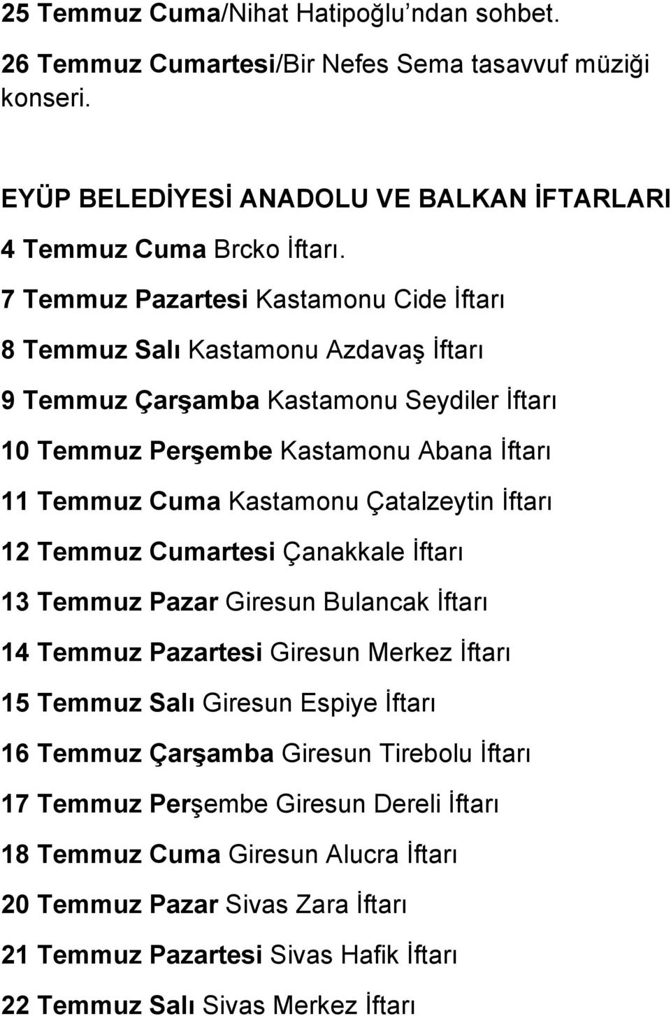 Çatalzeytin İftarı 12 Temmuz Cumartesi Çanakkale İftarı 13 Temmuz Pazar Giresun Bulancak İftarı 14 Temmuz Pazartesi Giresun Merkez İftarı 15 Temmuz Salı Giresun Espiye İftarı 16 Temmuz