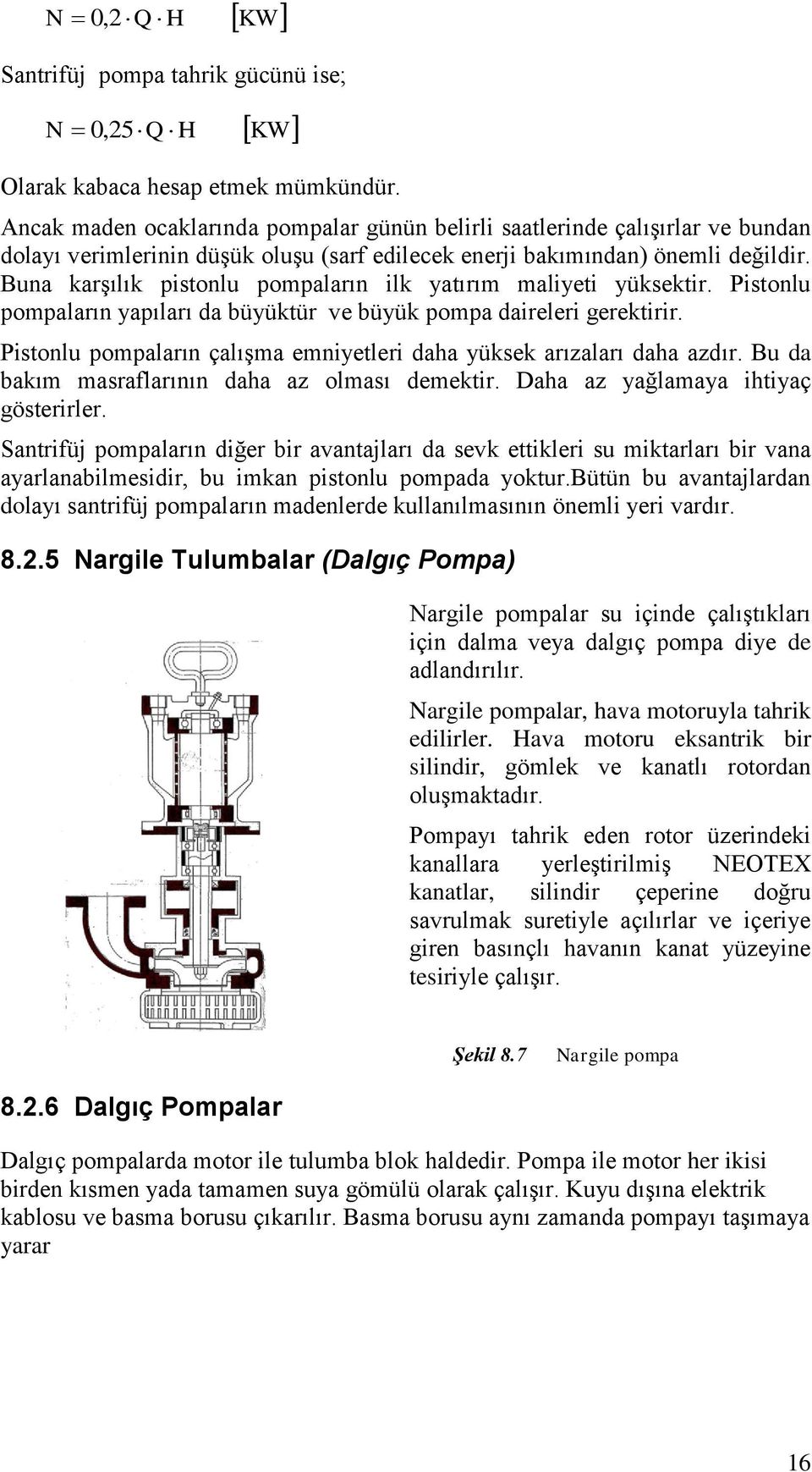 Buna karşılık pistonlu pompaların ilk yatırım maliyeti yüksektir. Pistonlu pompaların yapıları da büyüktür ve büyük pompa daireleri gerektirir.