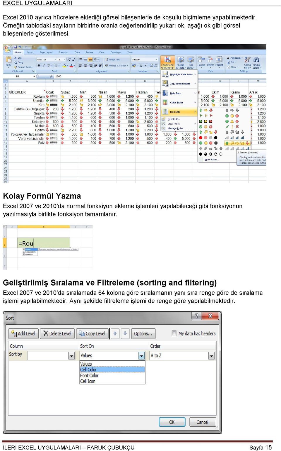 Kolay Formül Yazma Excel 2007 ve 2010 da normal fonksiyon ekleme iģlemleri yapılabileceği gibi fonksiyonun yazılmasıyla birlikte fonksiyon tamamlanır.