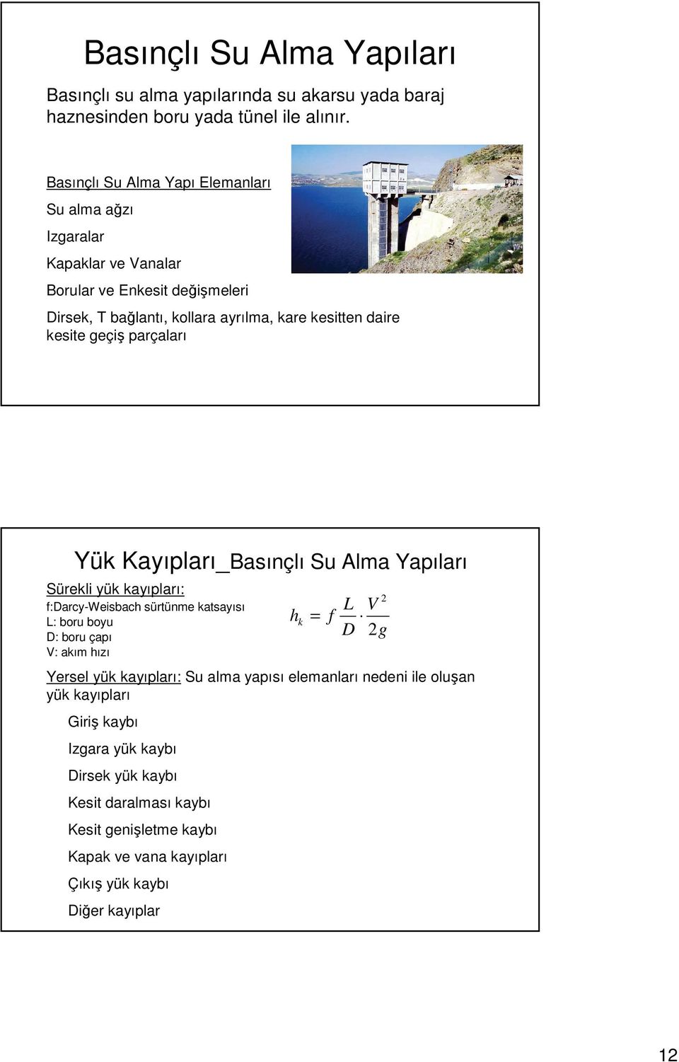 geçiş parçaları Yük Kayıpları_Basınçlı Su Alma Yapıları Sürekli yük kayıpları: f:darcy-weisbach sürtünme katsayısı L: boru boyu D: boru çapı V: akım hızı Yersel yük