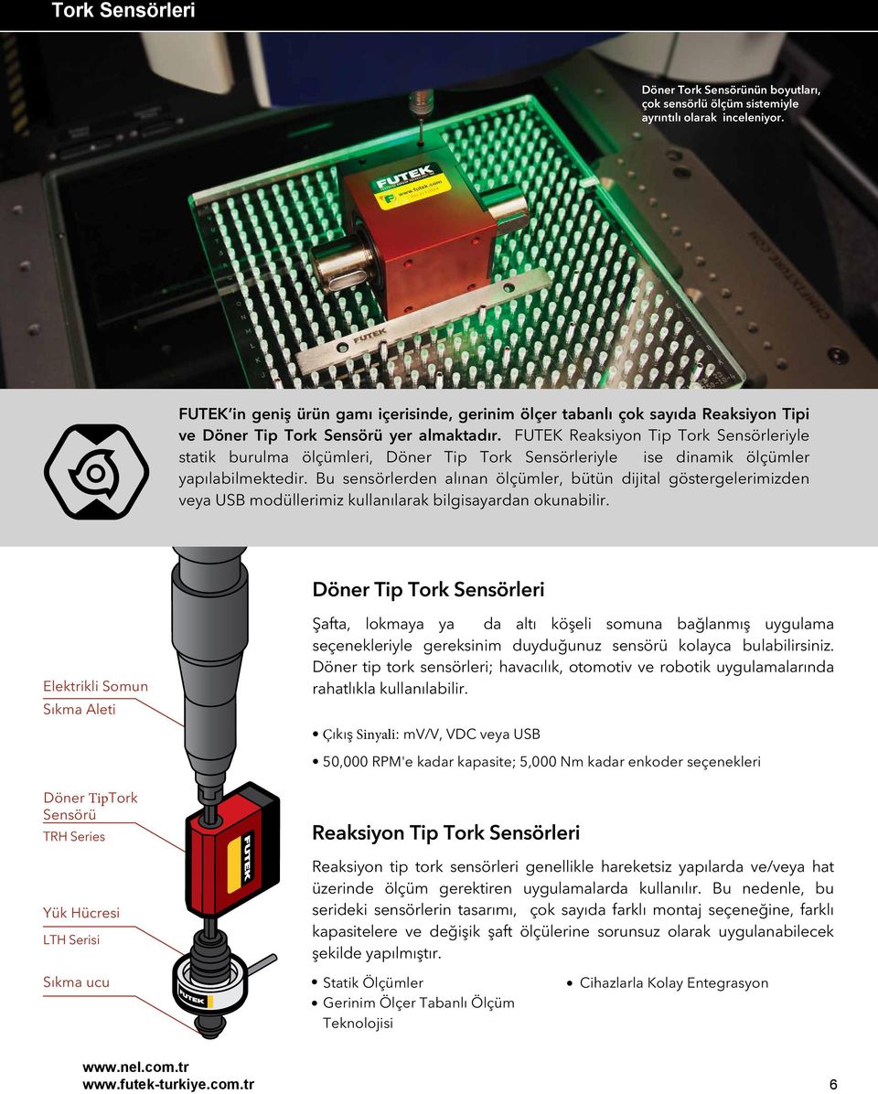 FUTEK Reaksiyon Tip Tork Sensörleriyle statik burulma ölçümleri, Döner Tip Tork Sensörleriyle ise dinamik ölçümler yapılabilmektedir.