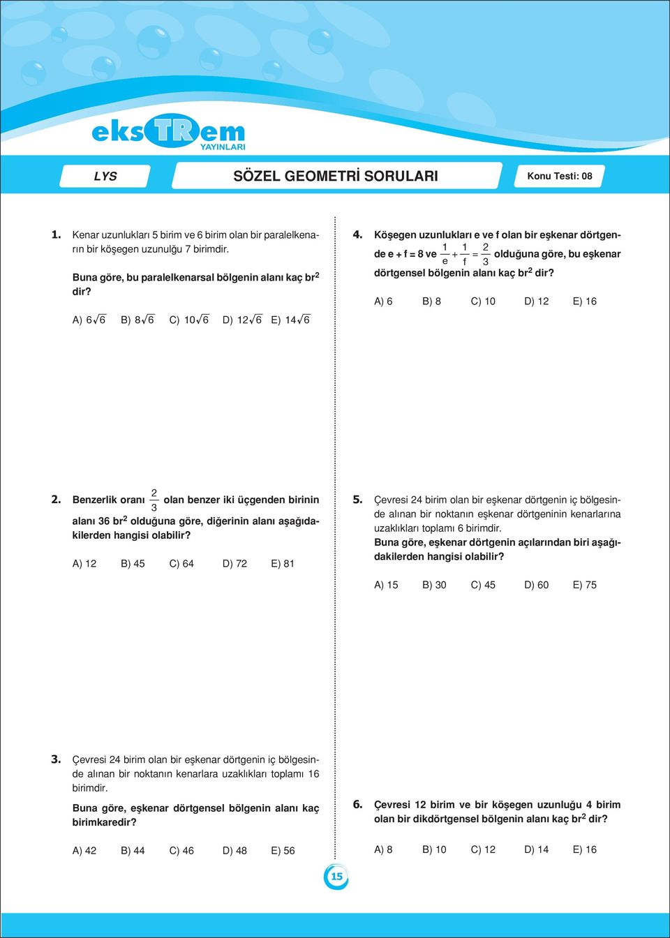 Köşegen uzunlukları e ve f olan bir eşkenar dörtgende e + f = 8 ve + = olduğuna göre, bu eşkenar e f 3 1 1 2 dörtgensel bölgenin alanı kaç br 2 dir? A) 6 B) 8 C) 10 D) 12 E) 16 2.