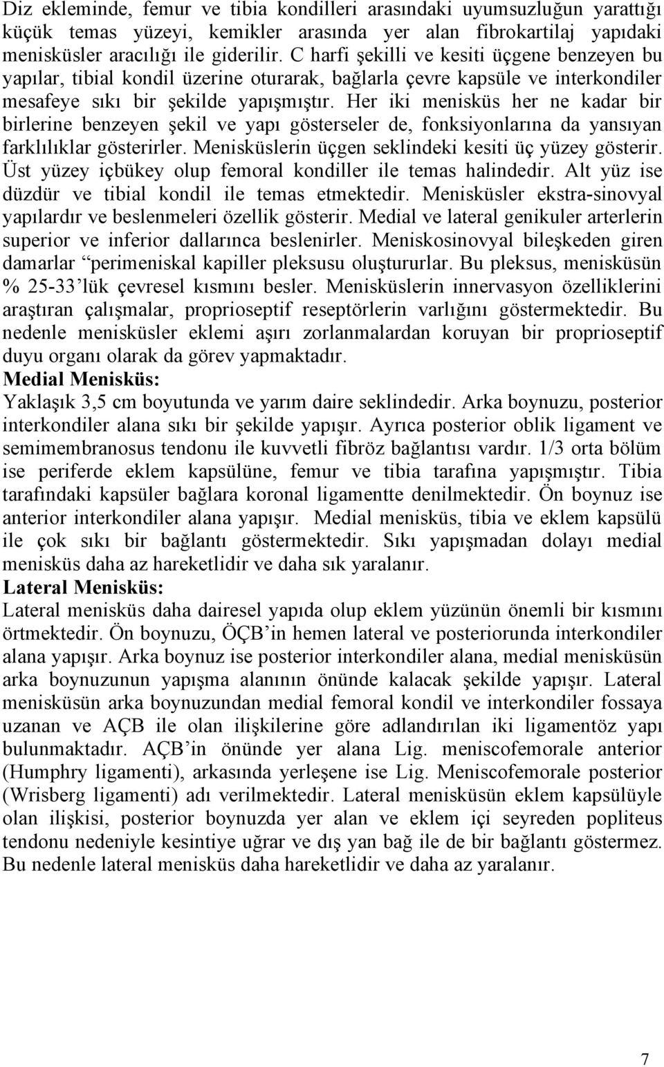 Her iki menisküs her ne kadar bir birlerine benzeyen şekil ve yapı gösterseler de, fonksiyonlarına da yansıyan farklılıklar gösterirler. Menisküslerin üçgen seklindeki kesiti üç yüzey gösterir.