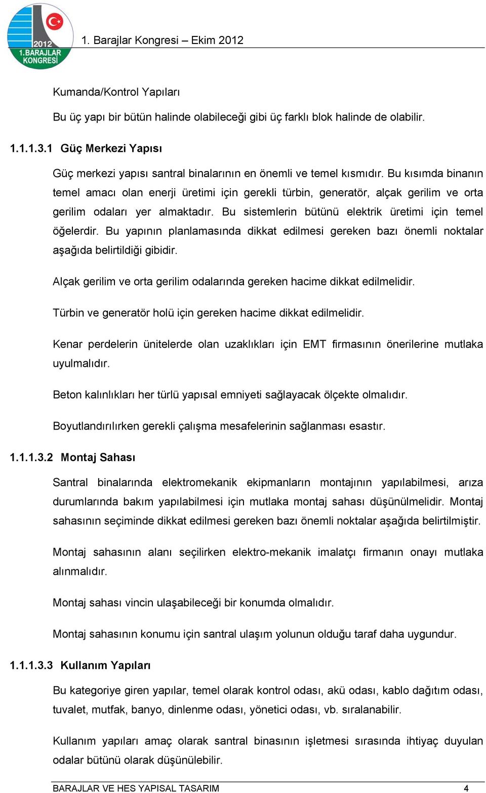 Bu kısımda binanın temel amacı olan enerji üretimi için gerekli türbin, generatör, alçak gerilim ve orta gerilim odaları yer almaktadır. Bu sistemlerin bütünü elektrik üretimi için temel öğelerdir.