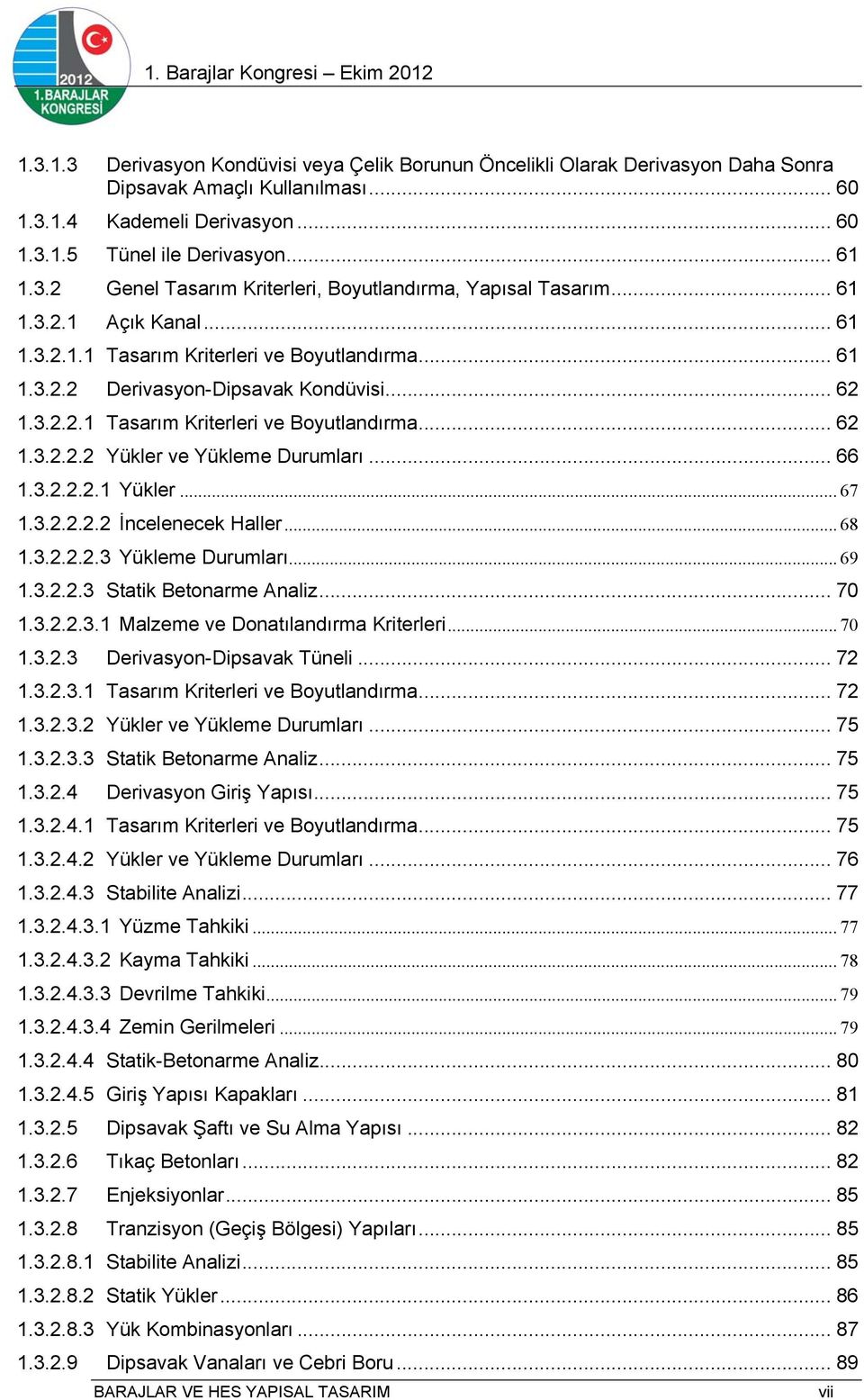 .. 66 1.3.2.2.2.1 Yükler... 67 1.3.2.2.2.2 İncelenecek Haller... 68 1.3.2.2.2.3 Yükleme Durumları... 69 1.3.2.2.3 Statik Betonarme Analiz... 70 1.3.2.2.3.1 Malzeme ve Donatılandırma Kriterleri... 70 1.3.2.3 Derivasyon-Dipsavak Tüneli.