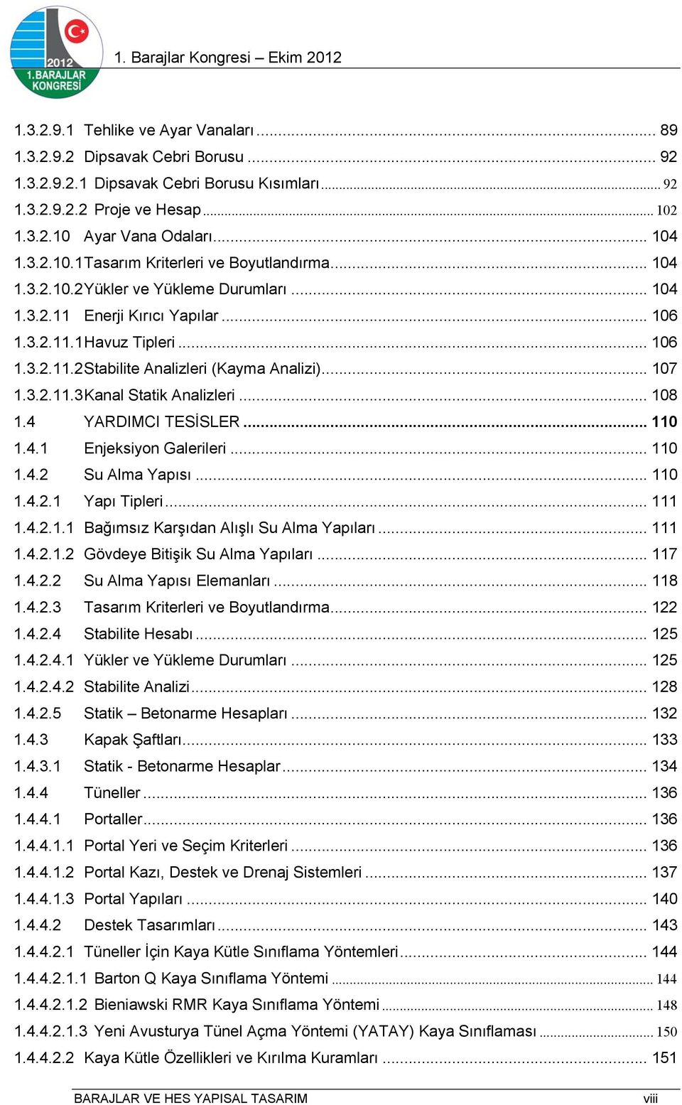 .. 107 1.3.2.11.3 Kanal Statik Analizleri... 108 1.4 YARDIMCI TESİSLER... 110 1.4.1 Enjeksiyon Galerileri... 110 1.4.2 Su Alma Yapısı... 110 1.4.2.1 Yapı Tipleri... 111 1.4.2.1.1 Bağımsız Karşıdan Alışlı Su Alma Yapıları.