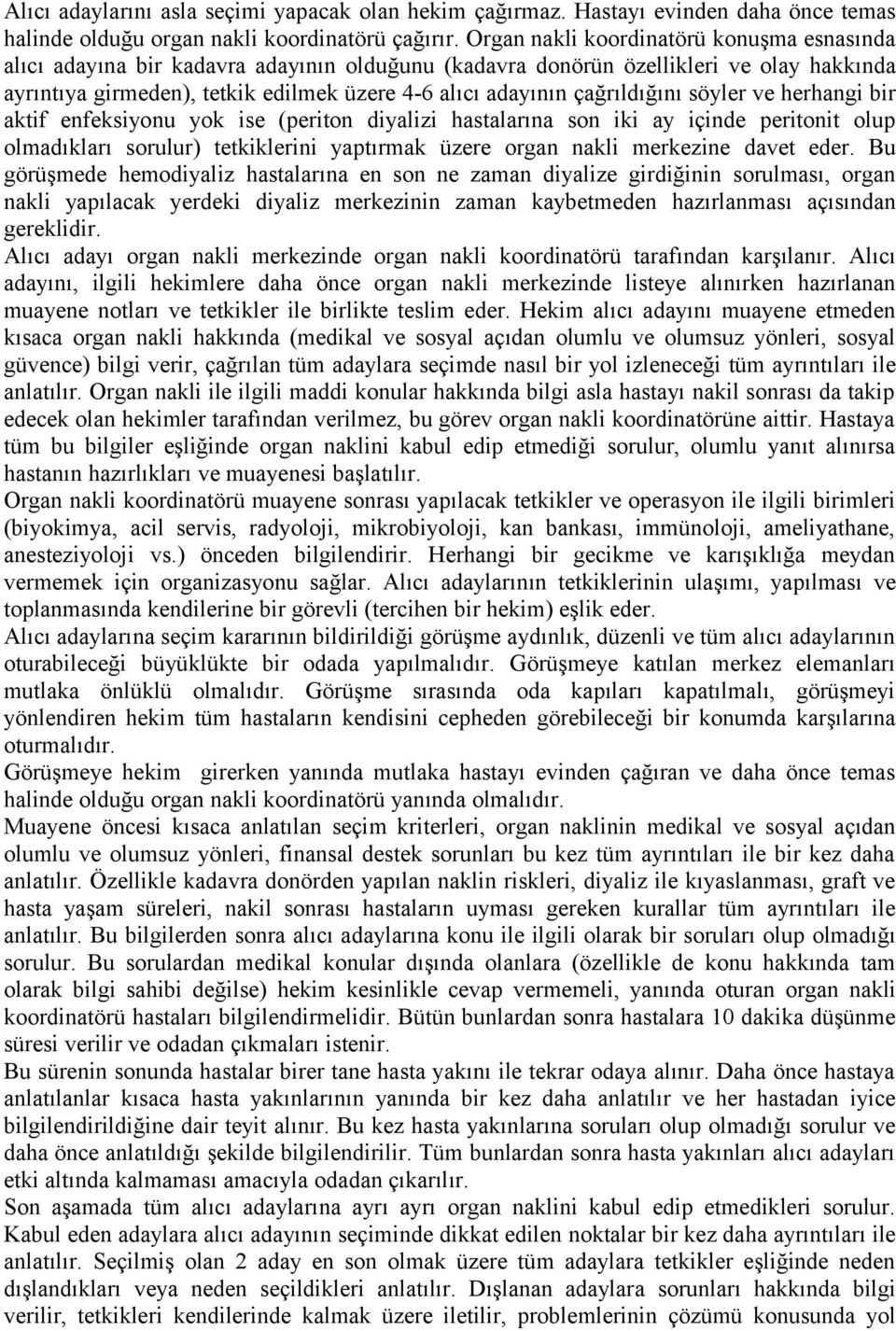 çağrıldığını söyler ve herhangi bir aktif enfeksiyonu yok ise (periton diyalizi hastalarına son iki ay içinde peritonit olup olmadıkları sorulur) tetkiklerini yaptırmak üzere organ nakli merkezine