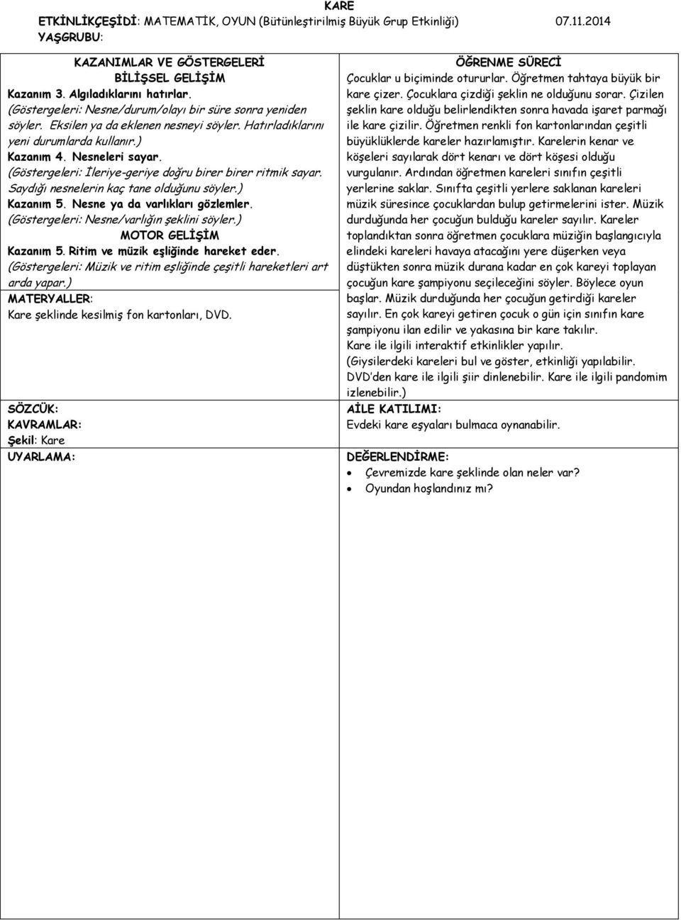 (Göstergeleri: İleriye-geriye doğru birer birer ritmik sayar. Saydığı nesnelerin kaç tane olduğunu söyler.) Kazanım 5. Nesne ya da varlıkları gözlemler. (Göstergeleri: Nesne/varlığın şeklini söyler.