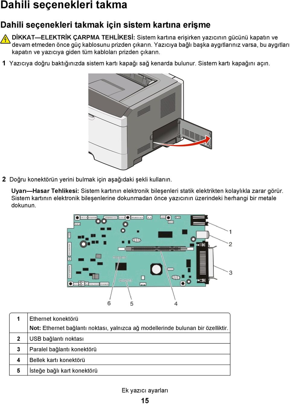 Sistem kartı kapağını açın. 2 Doğru konektörün yerini bulmak için aşağıdaki şekli kullanın. Uyarı Hasar Tehlikesi: Sistem kartının elektronik bileşenleri statik elektrikten kolaylıkla zarar görür.