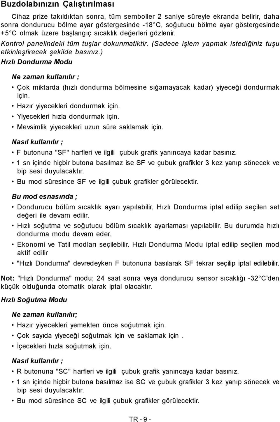 ) Hızlı Dondurma Modu Ne zaman kullanılır ; Çok miktarda (hızlı dondurma bölmesine sığamayacak kadar) yiyeceği dondurmak için. Hazır yiyecekleri dondurmak için. Yiyecekleri hızla dondurmak için.