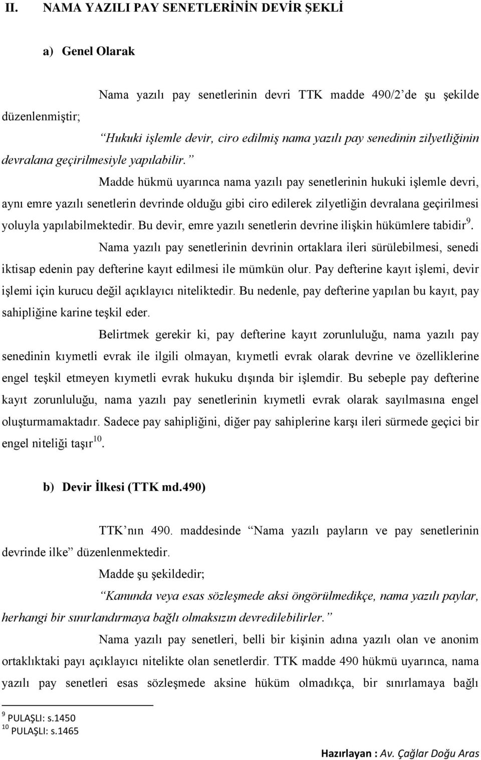 Madde hükmü uyarınca nama yazılı pay senetlerinin hukuki işlemle devri, aynı emre yazılı senetlerin devrinde olduğu gibi ciro edilerek zilyetliğin devralana geçirilmesi yoluyla yapılabilmektedir.