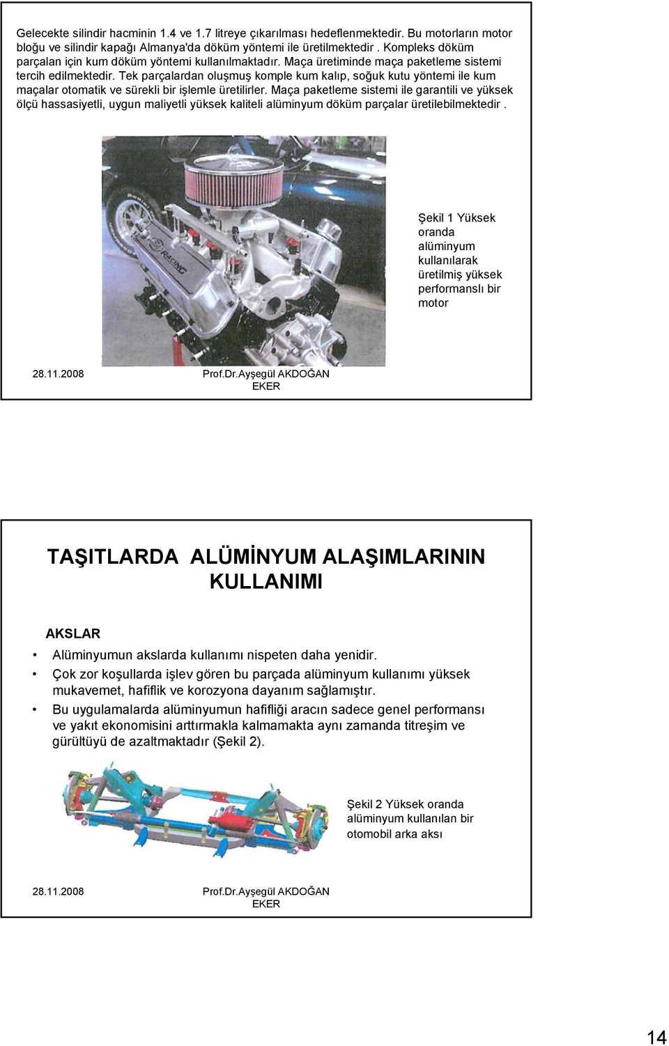 Tek parçalardan oluşmuş komple kum kalıp, soğuk kutu yöntemi ile kum maçalar otomatik ve sürekli bir işlemle üretilirler.