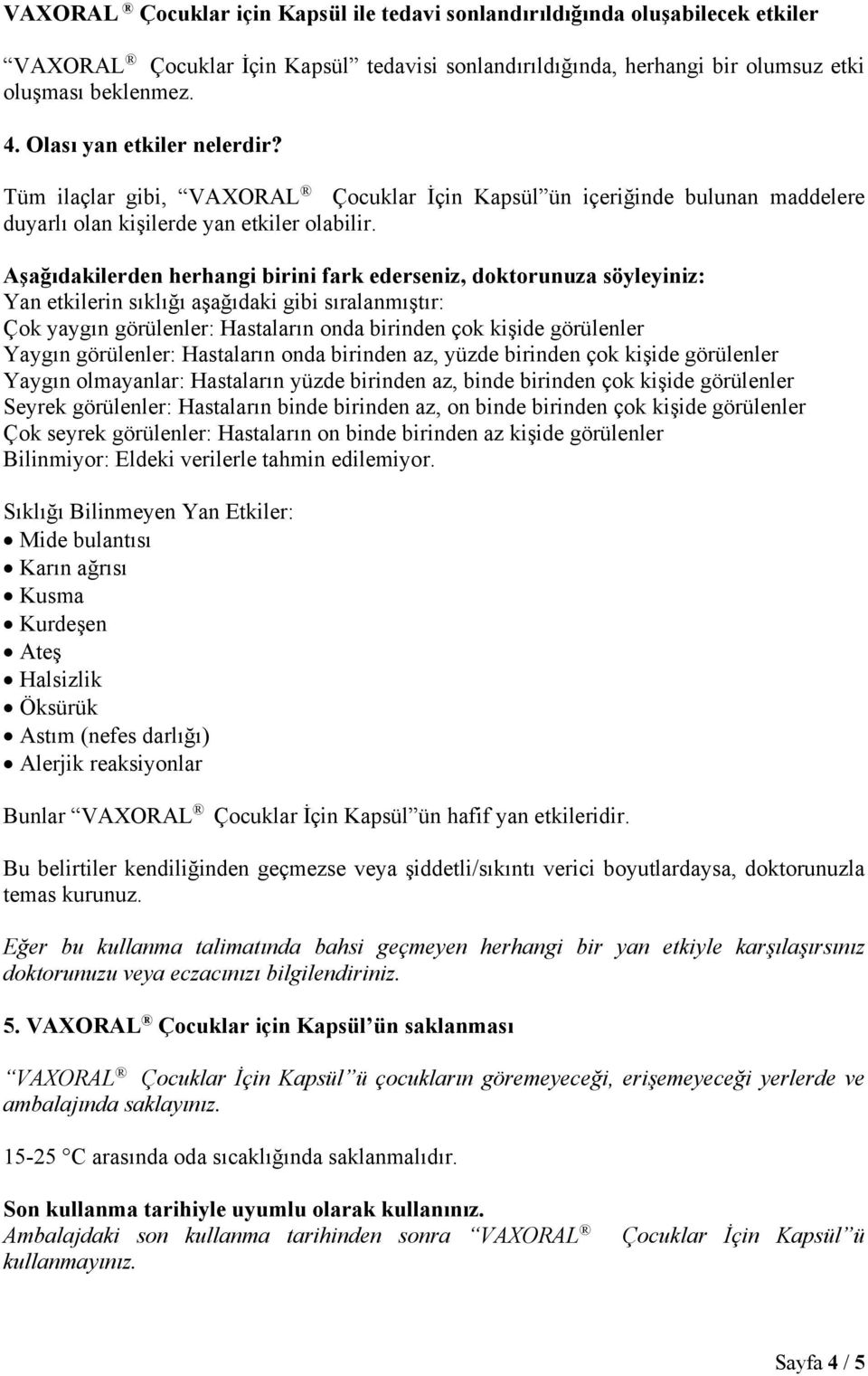 Aşağıdakilerden herhangi birini fark ederseniz, doktorunuza söyleyiniz: Yan etkilerin sıklığı aşağıdaki gibi sıralanmıştır: Çok yaygın görülenler: Hastaların onda birinden çok kişide görülenler