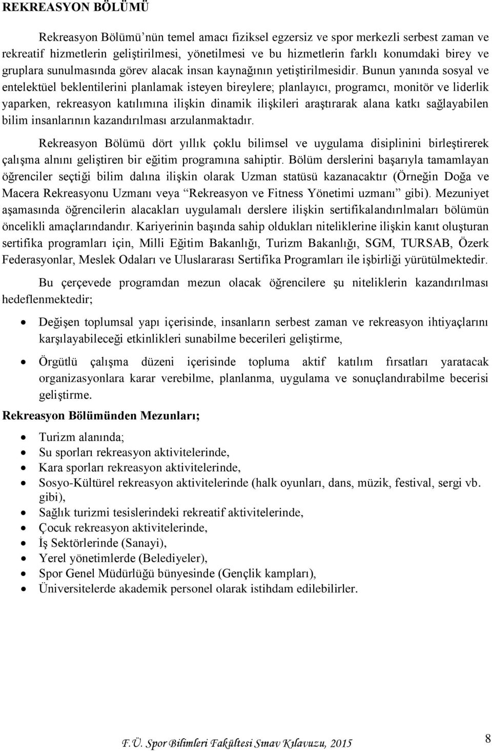 Bunun yanında sosyal ve entelektüel beklentilerini planlamak isteyen bireylere; planlayıcı, programcı, monitör ve liderlik yaparken, rekreasyon katılımına ilişkin dinamik ilişkileri araştırarak alana