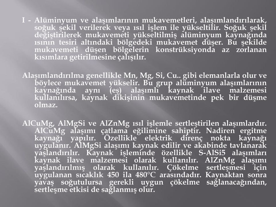 Bu şekilde mukavemeti düşen bölgelerin konstrüksiyonda az zorlanan kısımlara getirilmesine çalışılır. Alaşımlandırılma genellikle Mn, Mg, Si, Cu.. gibi elemanlarla olur ve böylece mukavemet yükselir.