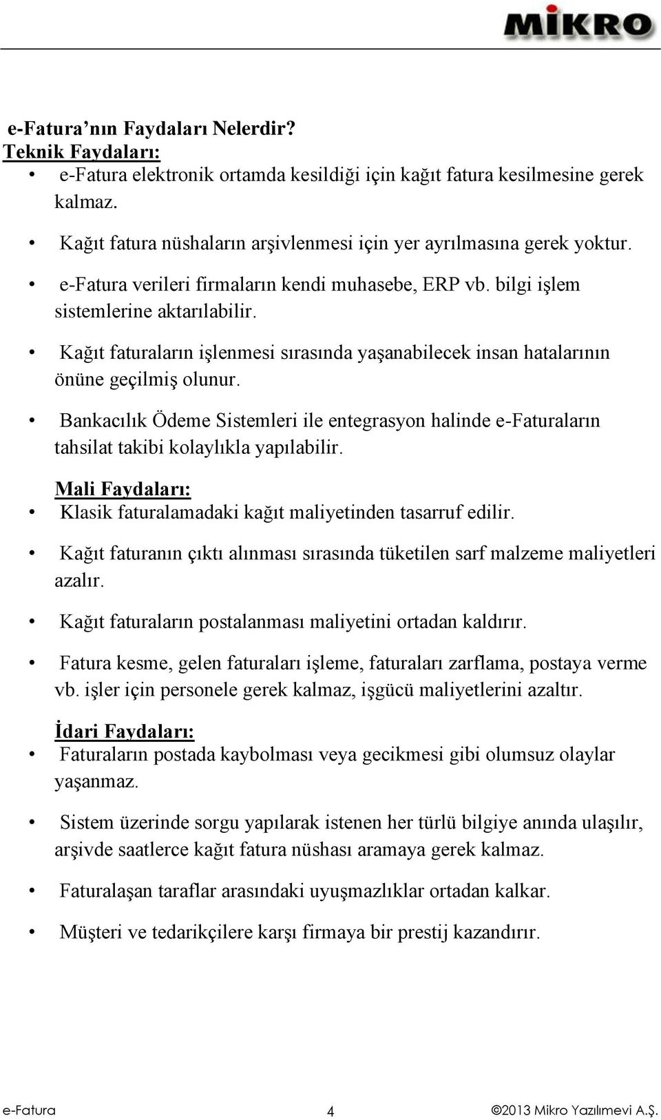 Bankacılık Ödeme Sistemleri ile entegrasyon halinde ların tahsilat takibi kolaylıkla yapılabilir. Mali Faydaları: Klasik faturalamadaki kağıt maliyetinden tasarruf edilir.