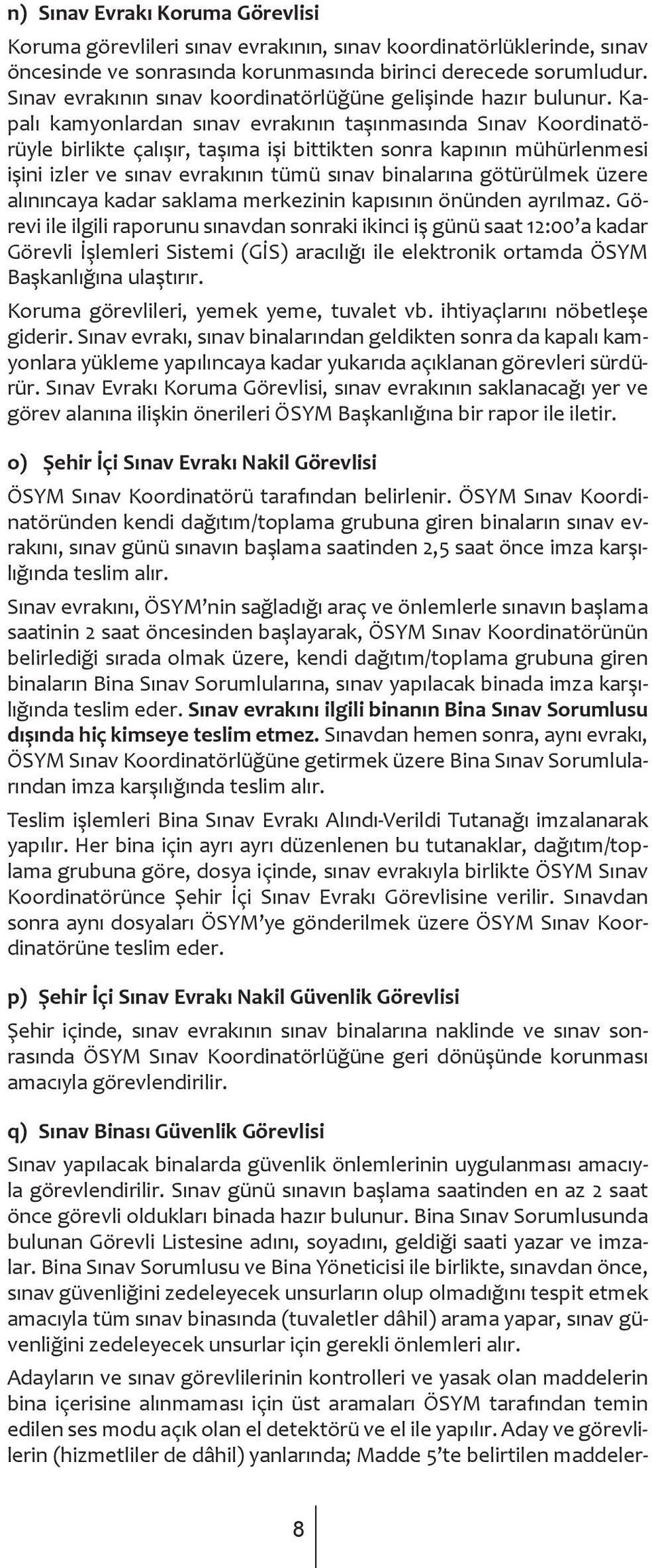 Kapalı kamyonlardan sınav evrakının taşınmasında Sınav Koordinatörüyle birlikte çalışır, taşıma işi bittikten sonra kapının mühürlenmesi işini izler ve sınav evrakının tümü sınav binalarına