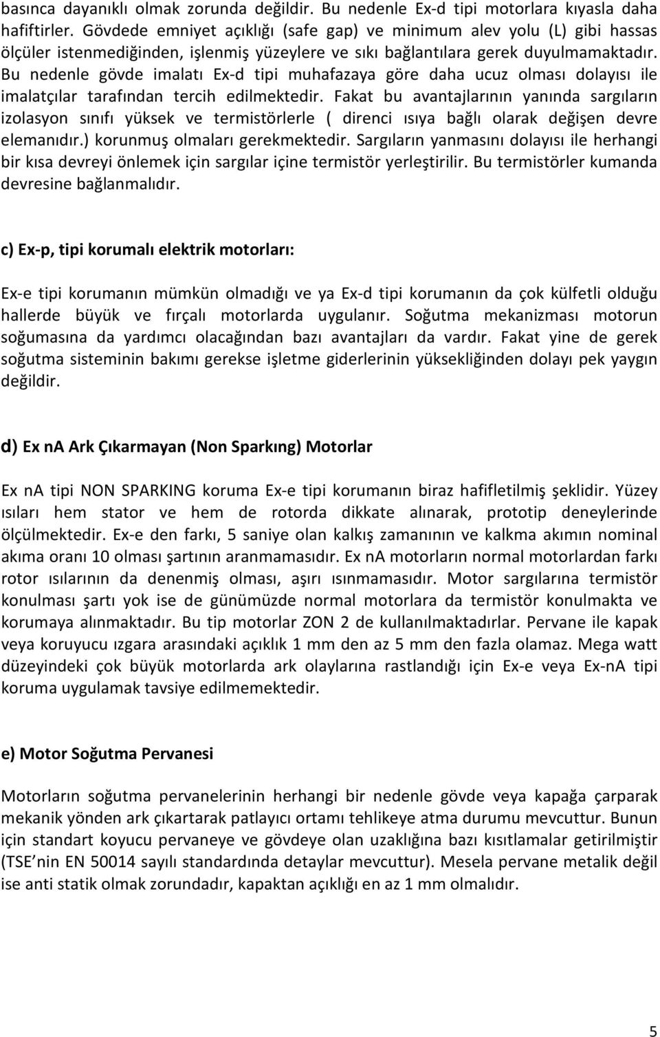 Bu nedenle gövde imalatı Ex-d tipi muhafazaya göre daha ucuz olması dolayısı ile imalatçılar tarafından tercih edilmektedir.