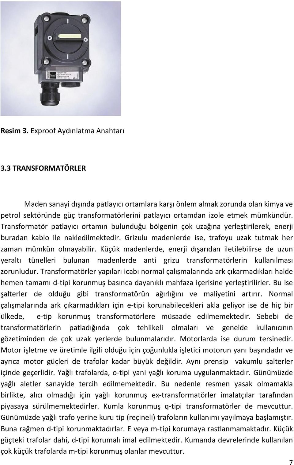 Transformatör patlayıcı ortamın bulunduğu bölgenin çok uzağına yerleştirilerek, enerji buradan kablo ile nakledilmektedir. Grizulu madenlerde ise, trafoyu uzak tutmak her zaman mümkün olmayabilir.