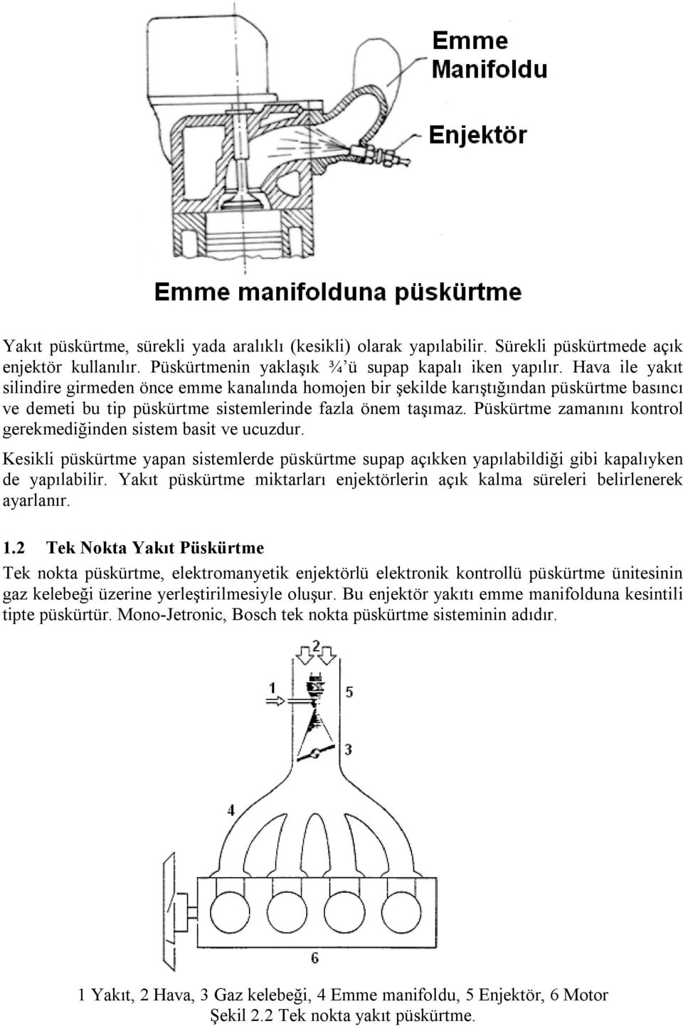 Püskürtme zamanını kontrol gerekmediğinden sistem basit ve ucuzdur. Kesikli püskürtme yapan sistemlerde püskürtme supap açıkken yapılabildiği gibi kapalıyken de yapılabilir.