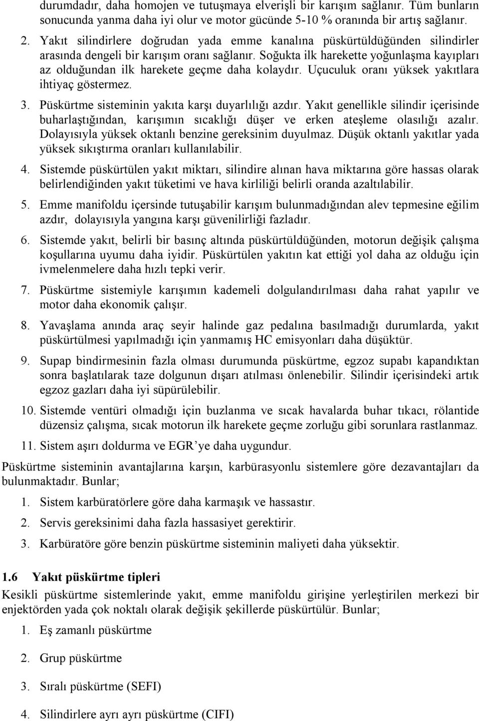 Soğukta ilk harekette yoğunlaşma kayıpları az olduğundan ilk harekete geçme daha kolaydır. Uçuculuk oranı yüksek yakıtlara ihtiyaç göstermez. 3. Püskürtme sisteminin yakıta karşı duyarlılığı azdır.