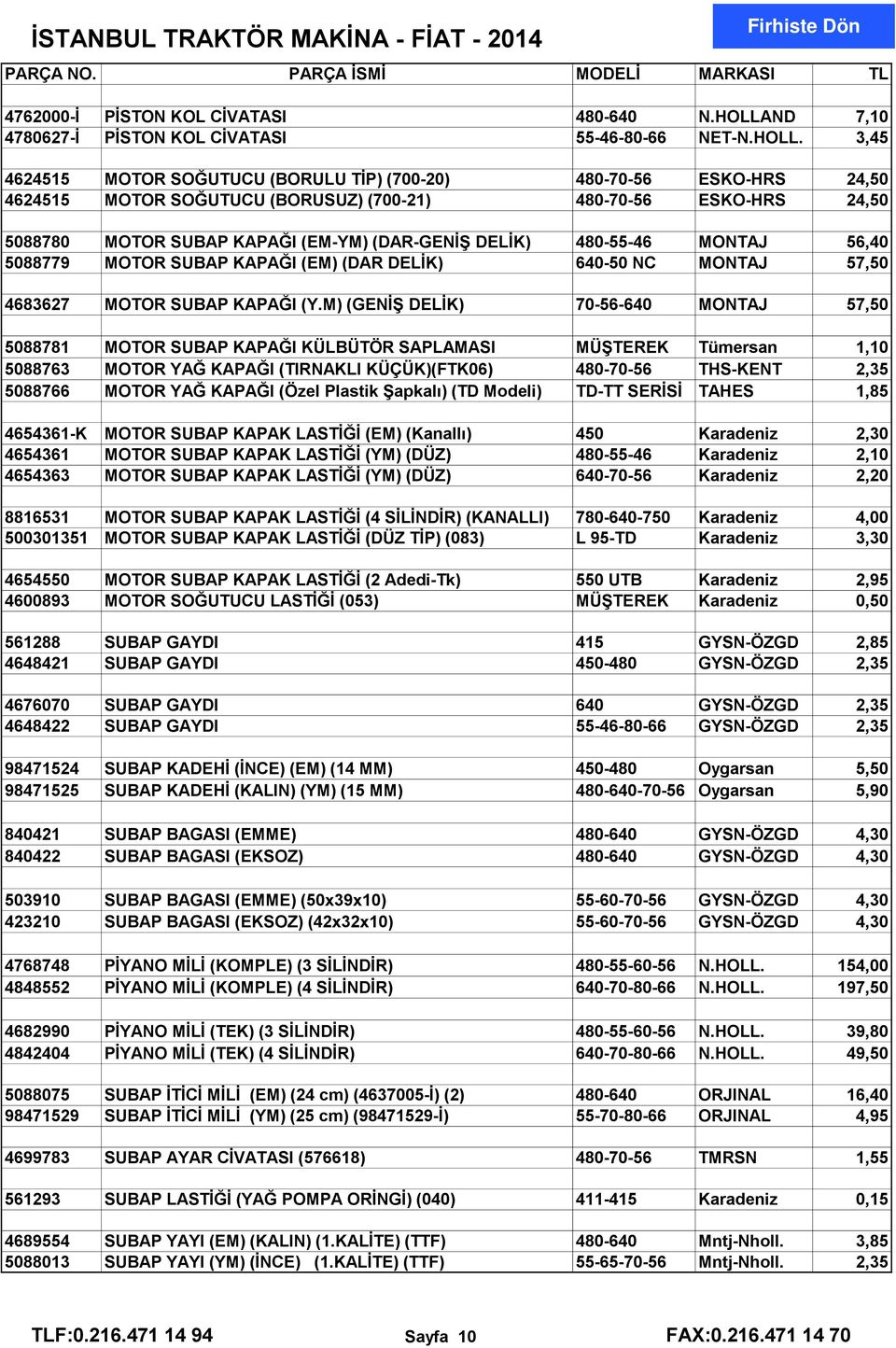 3,45 4624515 MOTOR SOĞUTUCU (BORULU TİP) (700-20) 480-70-56 ESKO-HRS 24,50 4624515 MOTOR SOĞUTUCU (BORUSUZ) (700-21) 480-70-56 ESKO-HRS 24,50 5088780 MOTOR SUBAP KAPAĞI (EM-YM) (DAR-GENİŞ DELİK)