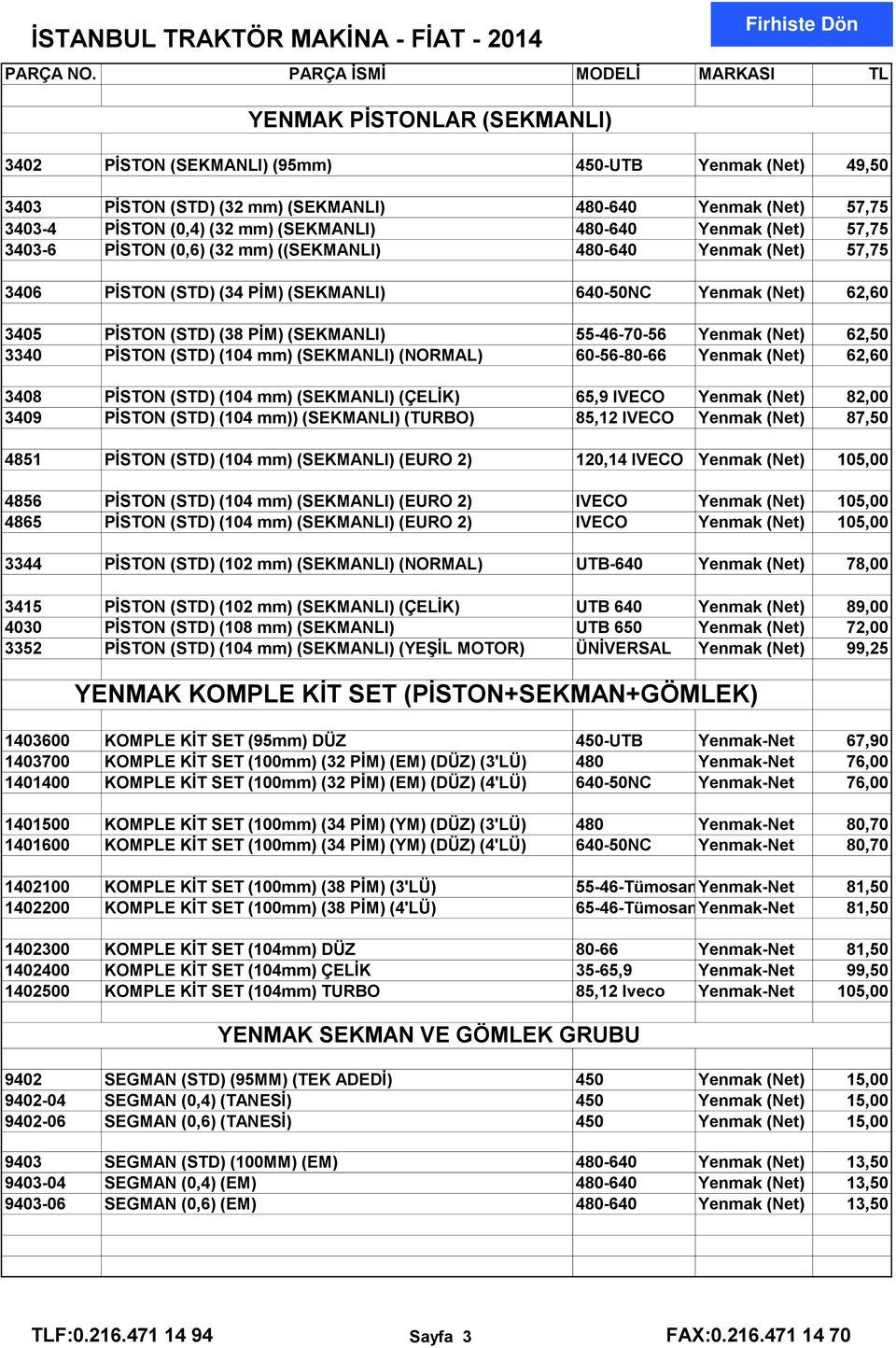 55-46-70-56 Yenmak (Net) 62,50 3340 PİSTON (STD) (104 mm) (SEKMANLI) (NORMAL) 60-56-80-66 Yenmak (Net) 62,60 3408 PİSTON (STD) (104 mm) (SEKMANLI) (ÇELİK) 65,9 IVECO Yenmak (Net) 82,00 3409 PİSTON