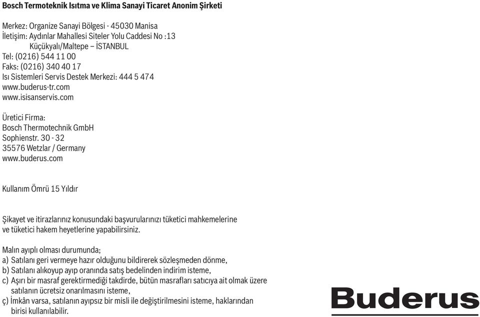 30-32 35576 Wetzlar / Germany www.buderus.com Kullanım Ömrü 15 Yıldır Şikayet ve itirazlarınız konusundaki başvurularınızı tüketici mahkemelerine ve tüketici hakem heyetlerine yapabilirsiniz.