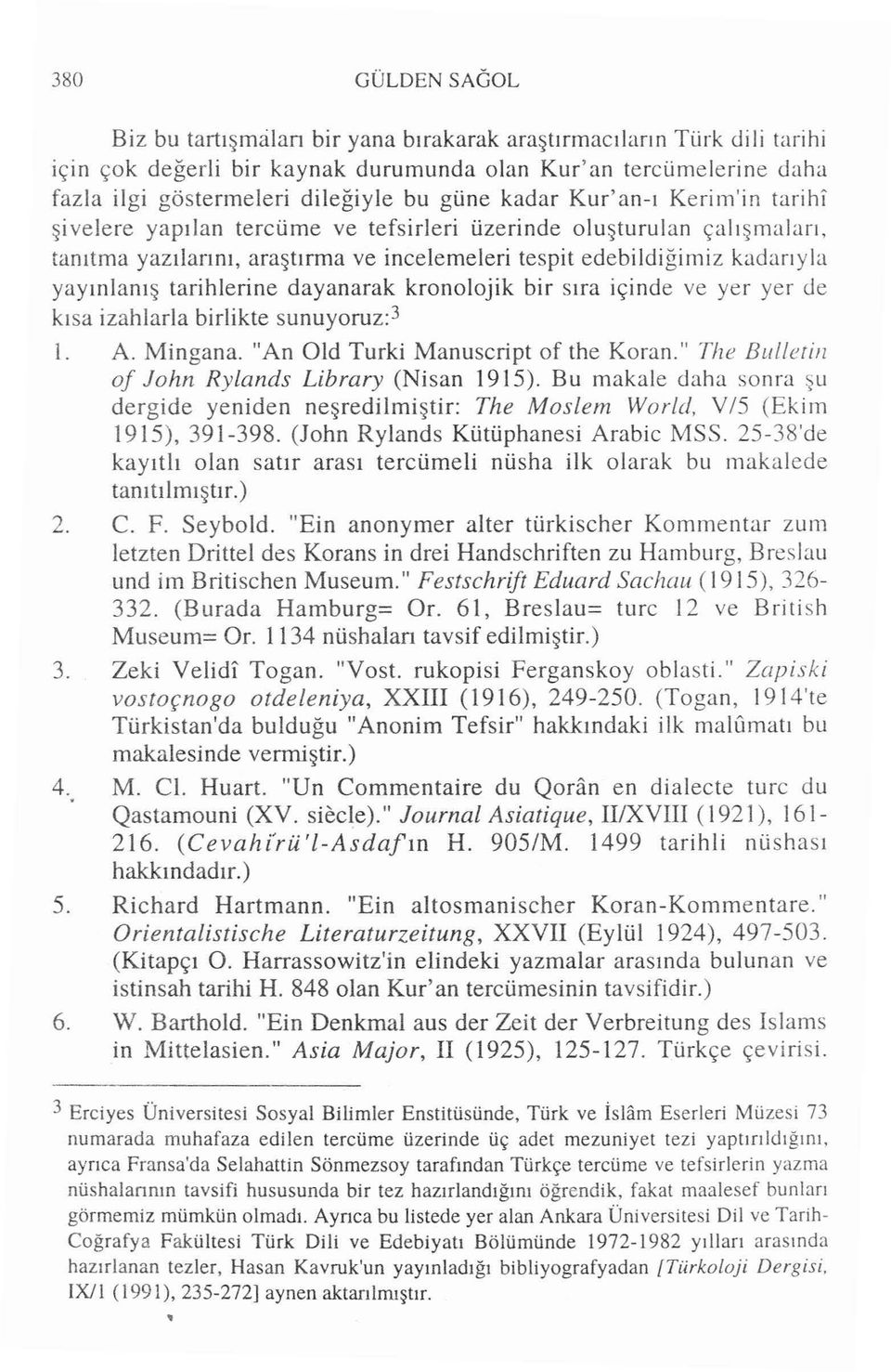 şivelere yapılan tercüme ve tefsirleri üzerinde oluşturulan çalışmaları, tanıtma yazılarını, araştırma ve incelemeleri tespit edebildiğimiz kadarıyla yayınlanış tarihlerine dayanarak kronolojik bir