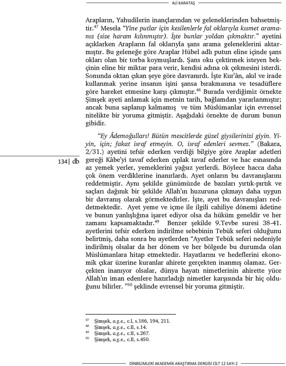 Bu geleneğe göre Araplar Hübel adlı putun eline içinde şans okları olan bir torba koymuşlardı. Şans oku çektirmek isteyen bekçinin eline bir miktar para verir, kendisi adına ok çekmesini isterdi.