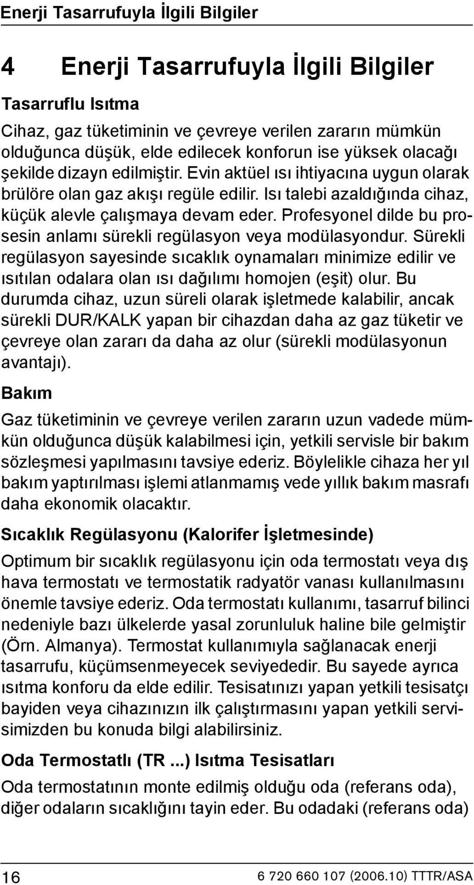 Profesyonel dilde bu prosesin anlamı sürekli regülasyon veya modülasyondur. Sürekli regülasyon sayesinde sıcaklık oynamaları minimize edilir ve ısıtılan odalara olan ısı dağılımı homojen (eşit) olur.