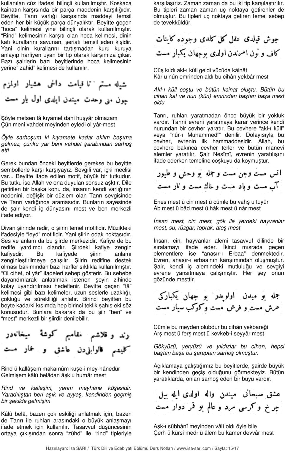 Yani dinin kurallarını tartışmadan kuru kuruya anlayıp harfiyen uyan bir tip olarak karşımıza çıkar. Bazı şairlerin bazı beyitlerinde hoca kelimesinin yerine zahid kelimesi de kullanılır.