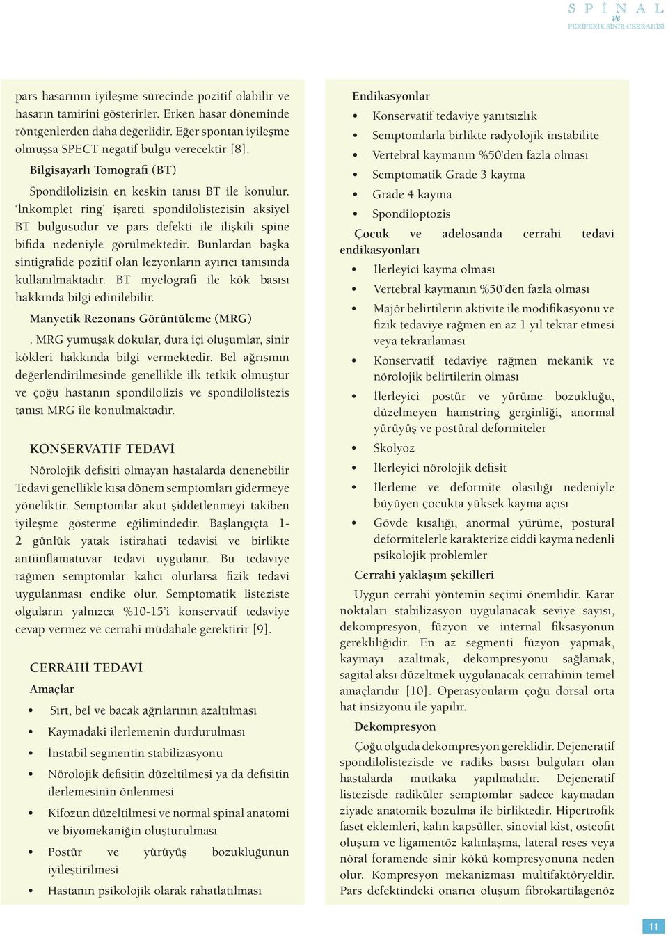 İnkomplet ring işareti spondilolistezisin aksiyel BT bulgusudur ve pars defekti ile ilişkili spine bifida nedeniyle görülmektedir.