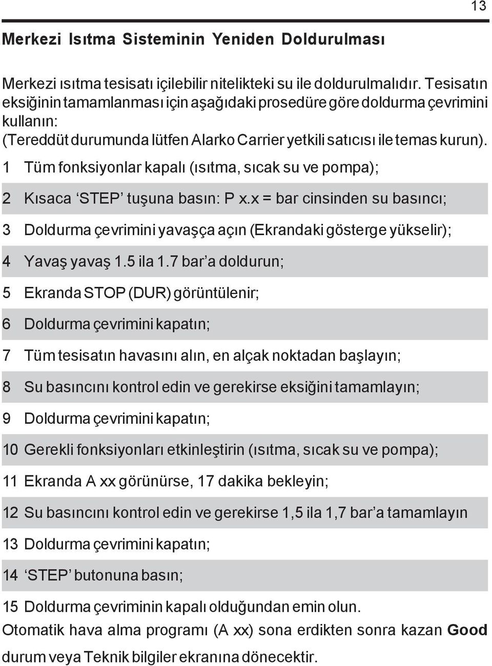 1 Tüm fonksiyonlar kapalý (ýsýtma, sýcak su ve pompa); 2 Kýsaca STEP tuþuna basýn: P x.x = bar cinsinden su basýncý; 3 Doldurma çevrimini yavaþça açýn (Ekrandaki gösterge yükselir); 4 Yavaþ yavaþ 1.