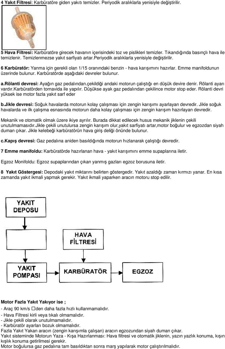 6 Karbüratör: Yanma için gerekli olan 1/15 oranındaki benzin - hava karışımını hazırlar. Emme manifoldunun üzerinde bulunur. Karbüratörde aşağıdaki devreler bulunur. a.rölanti devresi: Ayağın gaz pedalından.