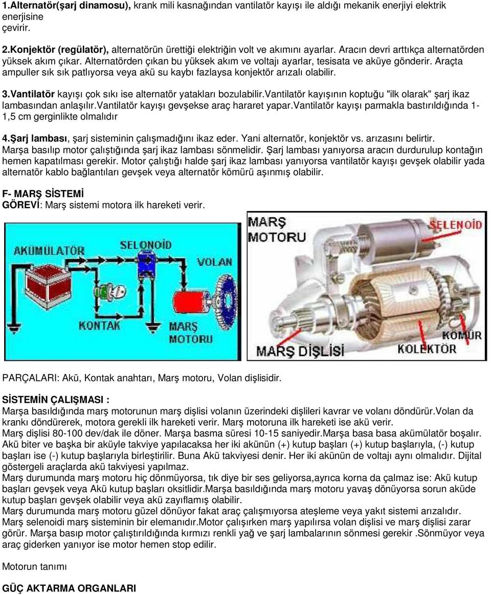 Alternatörden çıkan bu yüksek akım ve voltajı ayarlar, tesisata ve aküye gönderir. Araçta ampuller sık sık patlıyorsa veya akü su kaybı fazlaysa konjektör arızalı olabilir. 3.