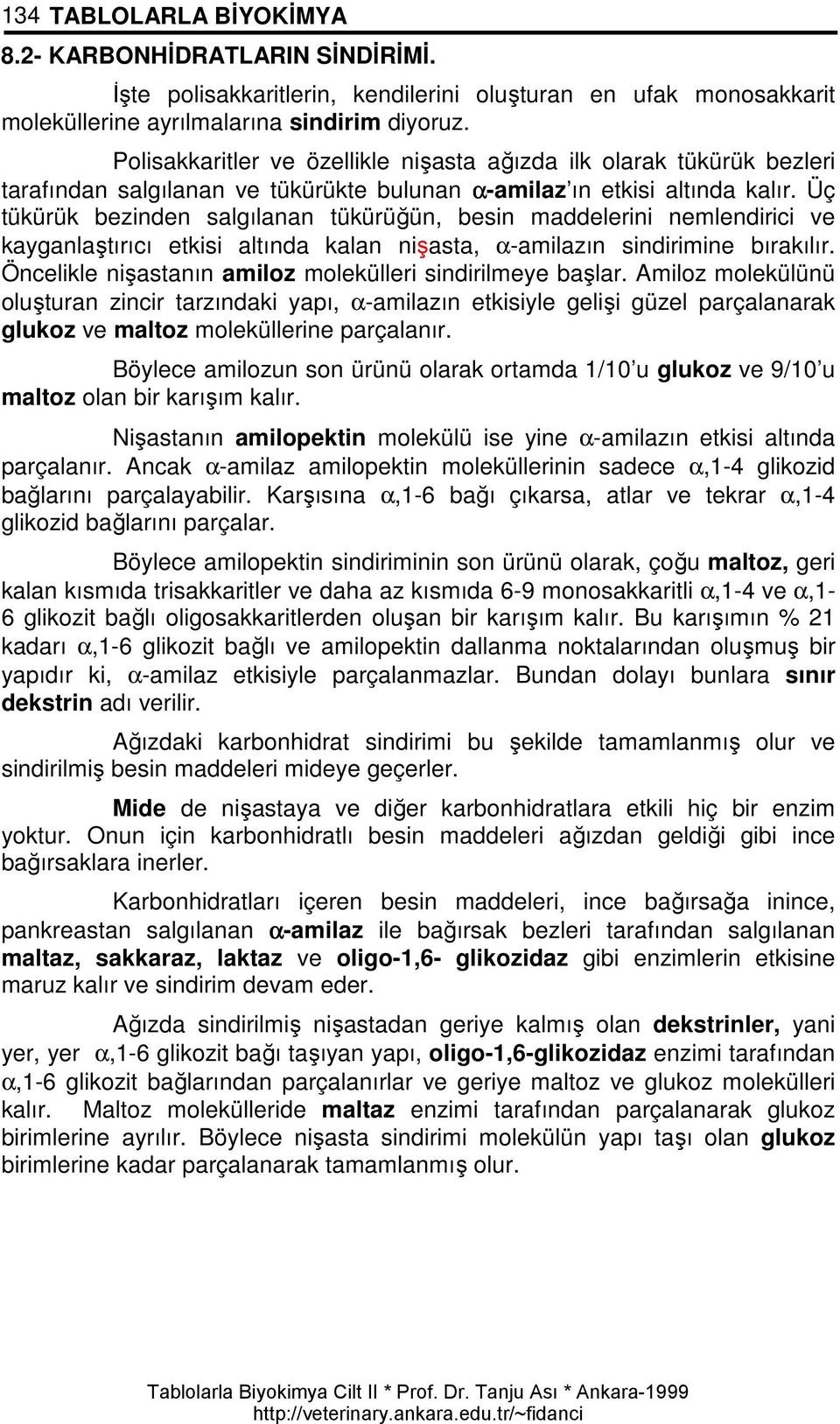 Üç tükürük bezinden salgılanan tükürüğün, besin maddelerini nemlendirici ve kayganlaştırıcı etkisi altında kalan nişasta, α-amilazın sindirimine bırakılır.