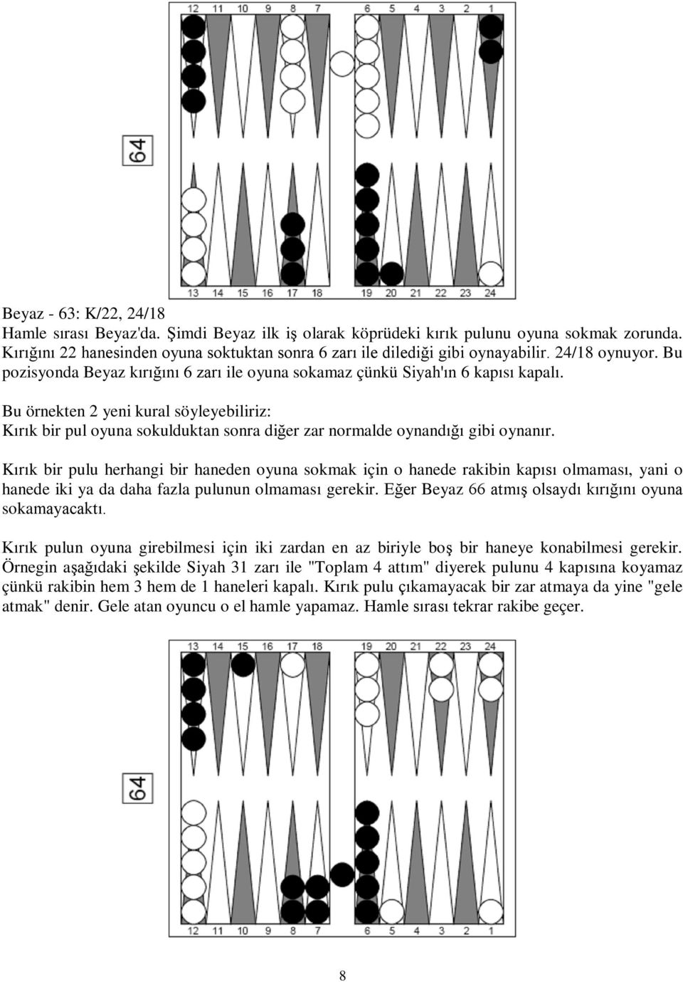 Bu örnekten 2 yeni kural söyleyebiliriz: Kırık bir pul oyuna sokulduktan sonra diğer zar normalde oynandığı gibi oynanır.