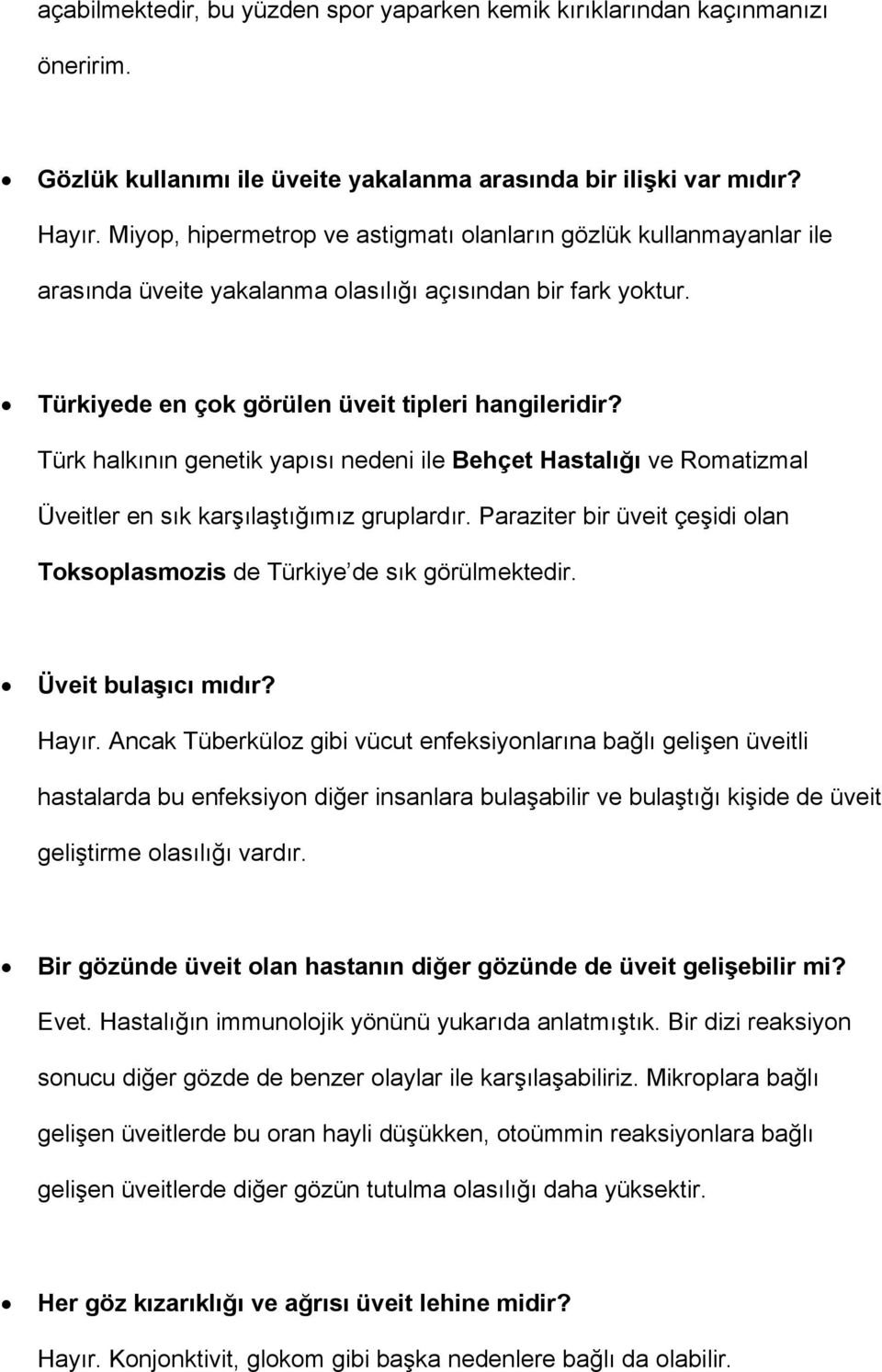 Türk halkının genetik yapısı nedeni ile Behçet Hastalığı ve Romatizmal Üveitler en sık karşılaştığımız gruplardır. Paraziter bir üveit çeşidi olan Toksoplasmozis de Türkiye de sık görülmektedir.