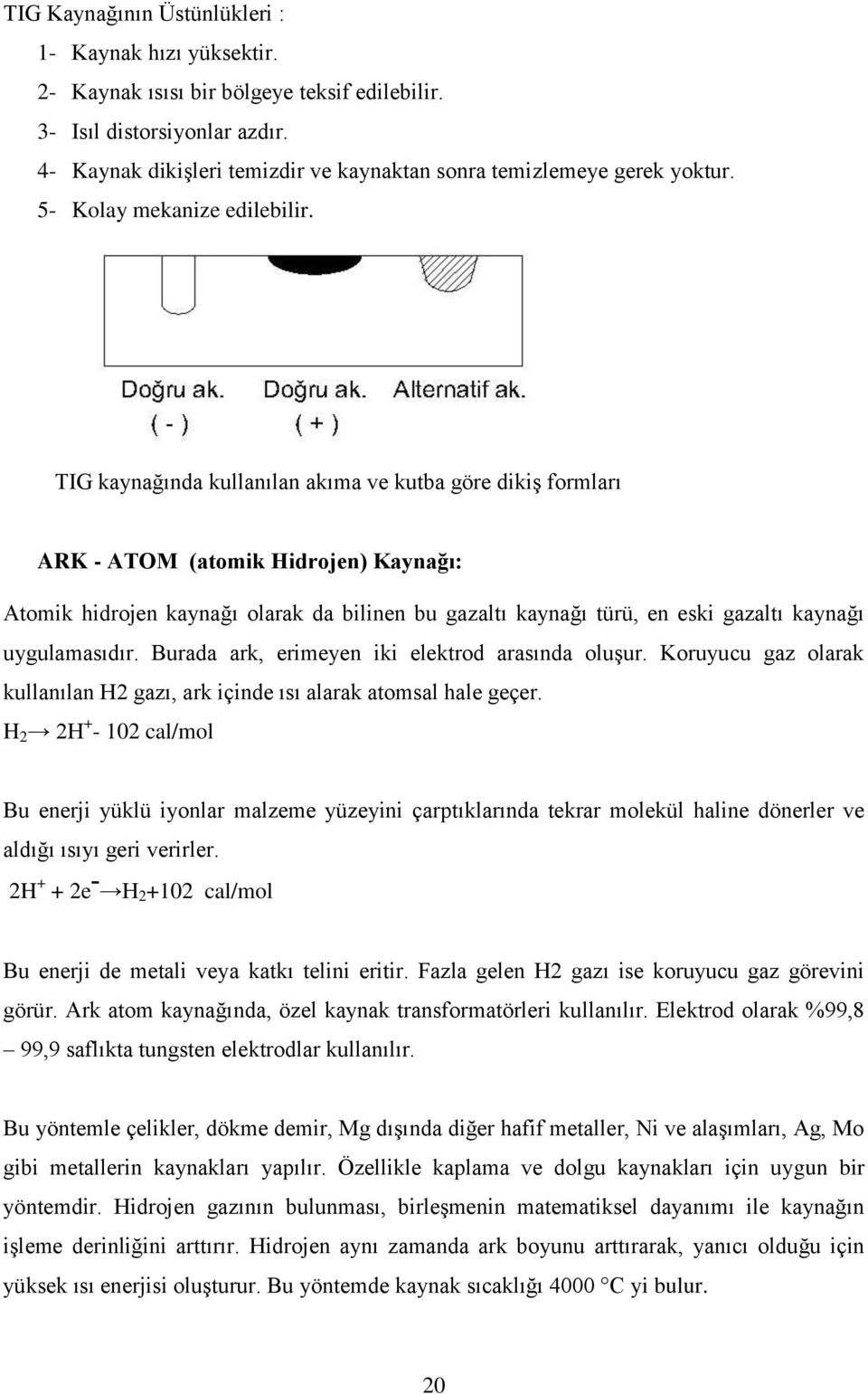 TIG kaynağında kullanılan akıma ve kutba göre dikiş formları ARK - ATOM (atomik Hidrojen) Kaynağı: Atomik hidrojen kaynağı olarak da bilinen bu gazaltı kaynağı türü, en eski gazaltı kaynağı