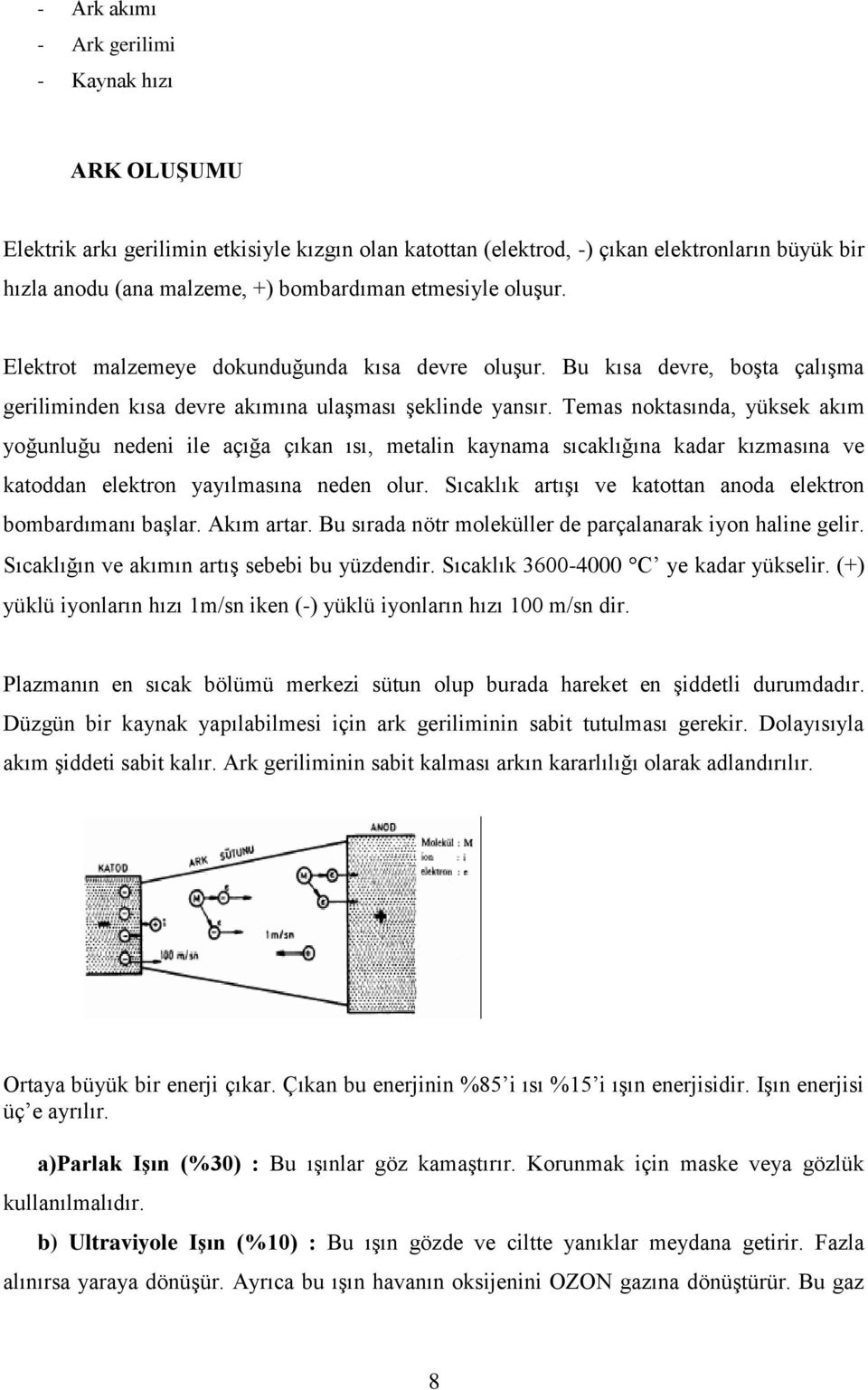 Temas noktasında, yüksek akım yoğunluğu nedeni ile açığa çıkan ısı, metalin kaynama sıcaklığına kadar kızmasına ve katoddan elektron yayılmasına neden olur.