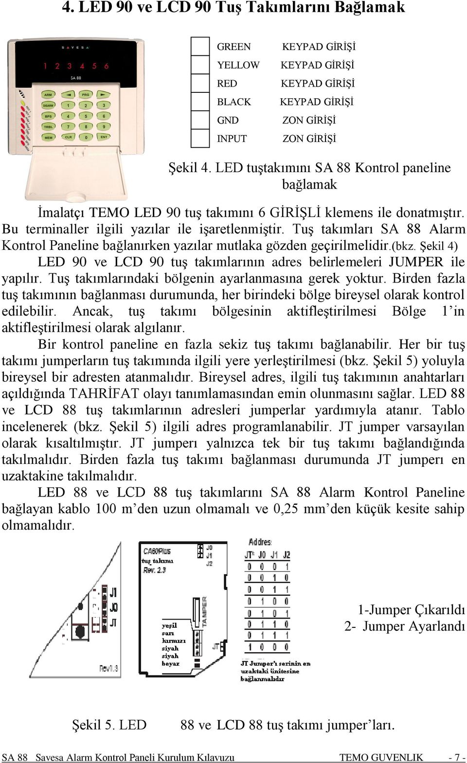 Tuş takımları SA 88 Alarm Kontrol Paneline bağlanırken yazılar mutlaka gözden geçirilmelidir.(bkz. Şekil 4) LED 90 ve LCD 90 tuş takımlarının adres belirlemeleri JUMPER ile yapılır.