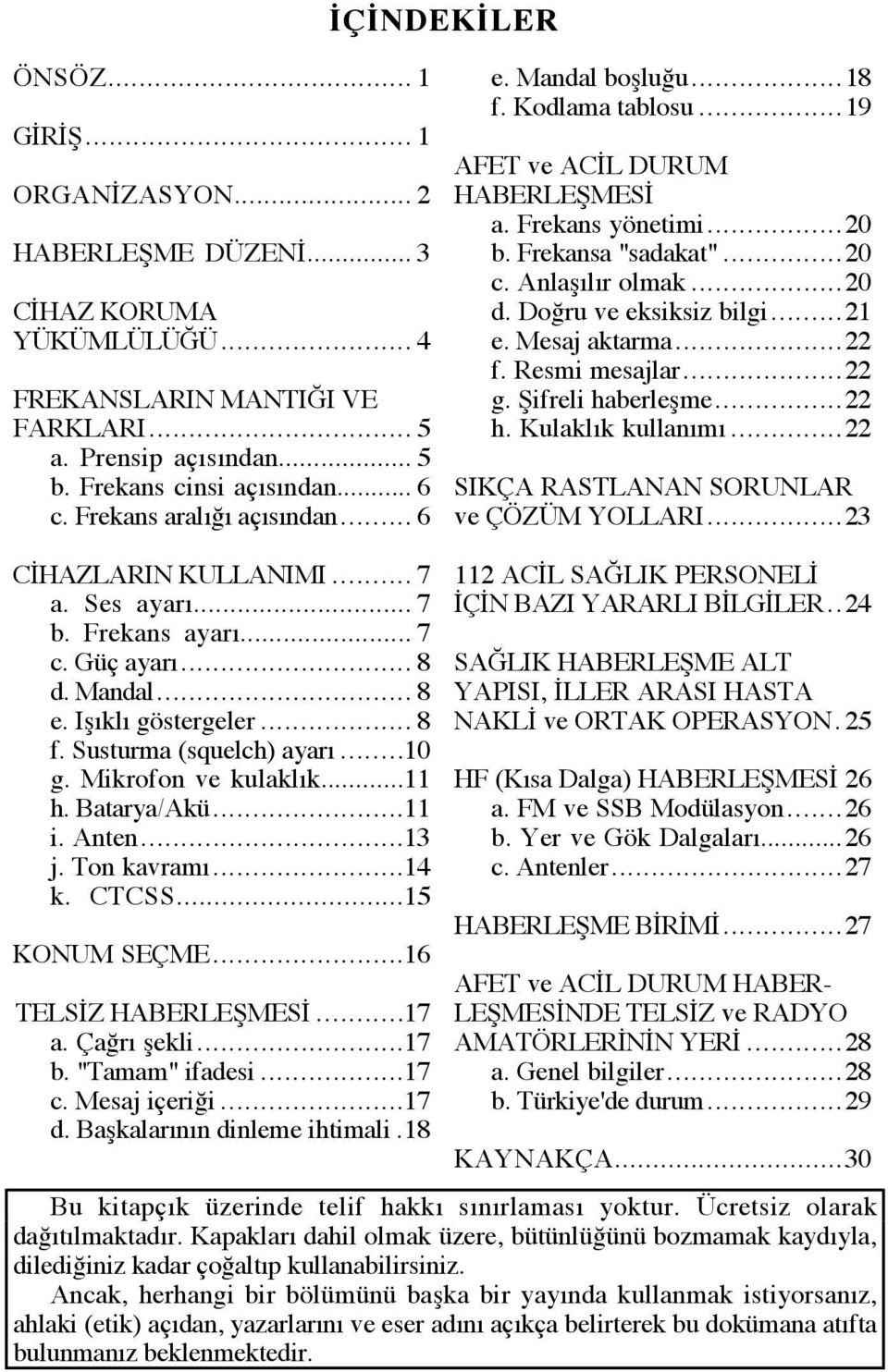 Doğru ve eksiksiz bilgi...21 e. Mesaj aktarma...22 f. Resmi mesajlar...22 g. Şifreli haberleşme...22 h. Kulaklık kullanımı...22 SIKÇA RASTLANAN SORUNLAR ve ÇÖZÜM YOLLARI...23 CİHAZLARIN KULLANIMI.