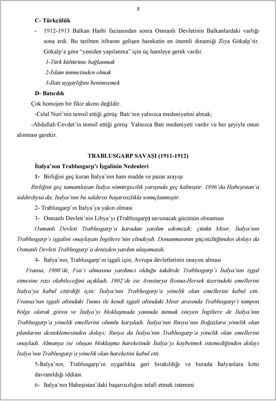 -Celal Nuri nin temsil ettiği görüş: Batı nın yalnızca medeniyetini almak; -Abdullah Cevdet in temsil ettiği görüş: Yalnızca Batı medeniyeti vardır ve her şeyiyle onun alınması gerekir.