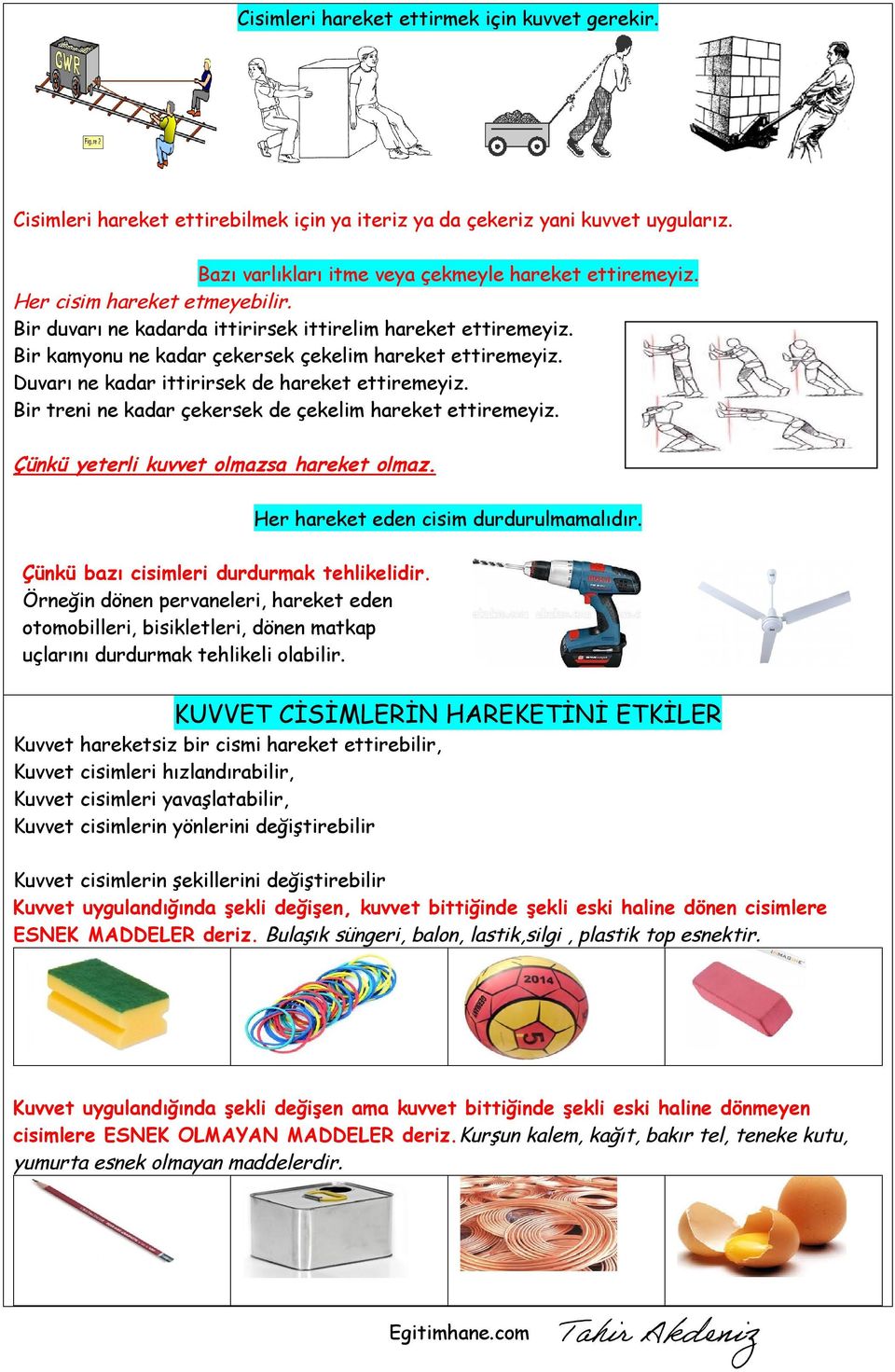 Duvarı ne kadar ittirirsek de hareket ettiremeyiz. Bir treni ne kadar çekersek de çekelim hareket ettiremeyiz. Çünkü yeterli kuvvet olmazsa hareket olmaz. Her hareket eden cisim durdurulmamalıdır.