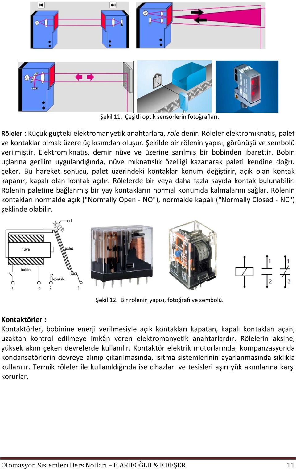 Bobin uçlarına gerilim uygulandığında, nüve mıknatıslık özelliği kazanarak paleti kendine doğru çeker.